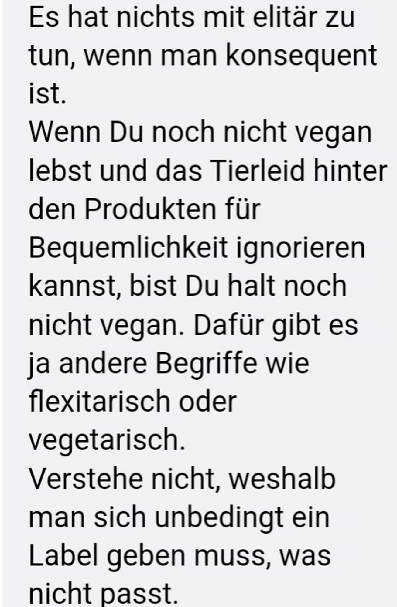 Es hat nichts mit elitär zu tun, wenn man konsequent ist.

Wenn Du noch nicht vegan lebst und das Tierleid hinter den Produkten für Bequemlichkeit ignorieren kannst, bist Du halt noch nicht vegan. Dafür gibt es ja andere Begriffe wie flexitarisch oder vegetarisch.

Verstehe nicht, weshalb man sich unbedingt ein Label geben muss, was nicht passt.