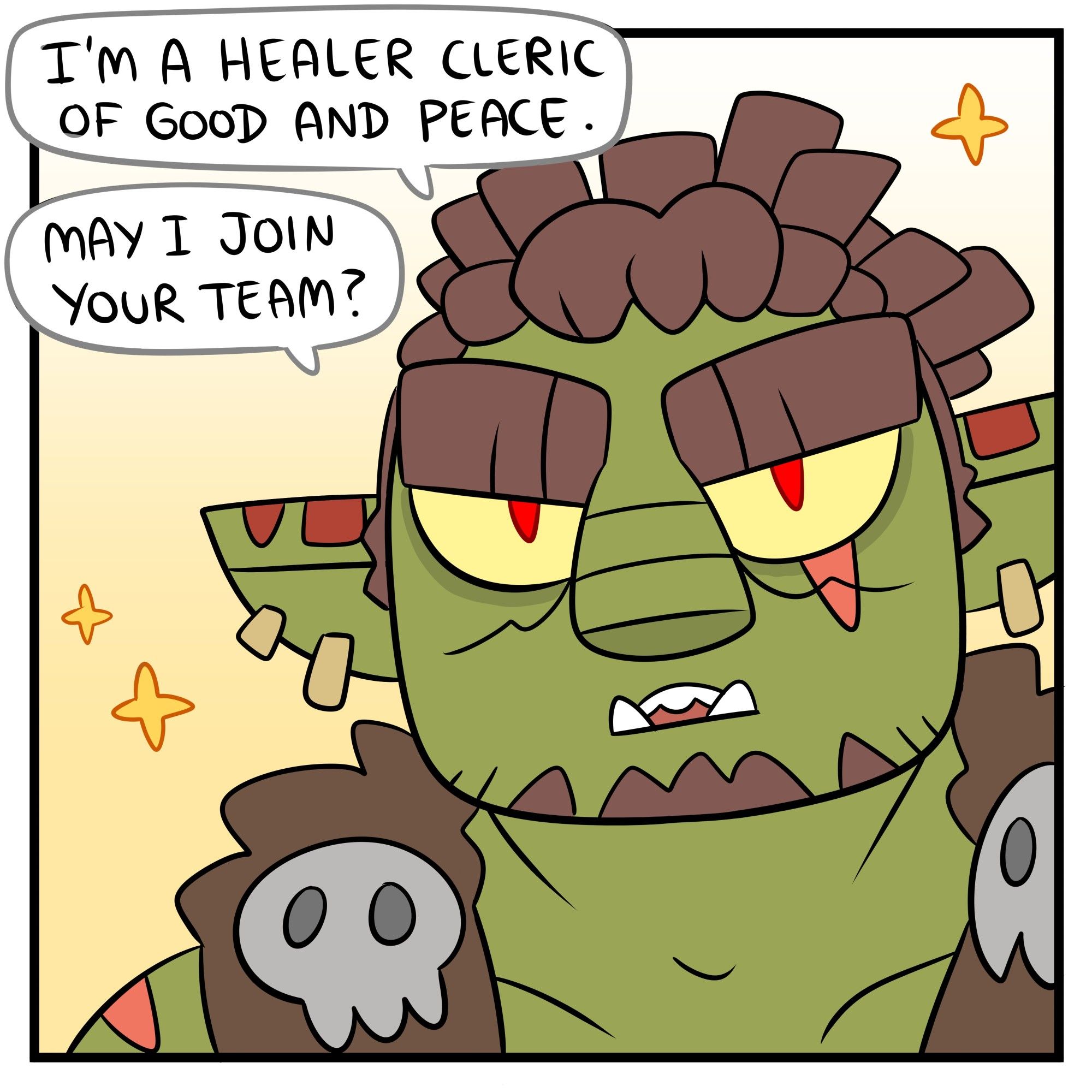 The big orc changes expression to a calm one and says: "I'm a healer cleric of good and peace. May I join your team?"