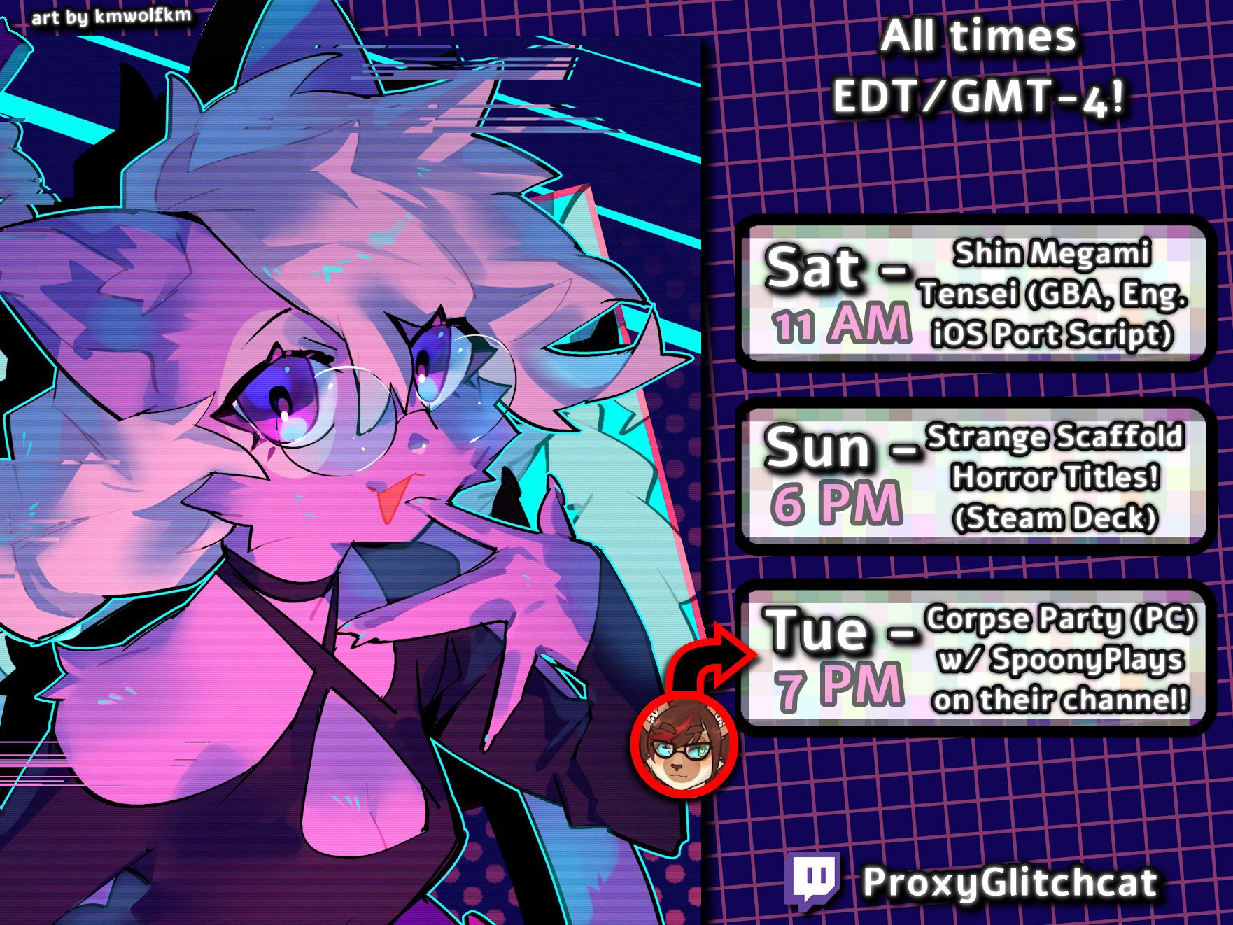 All times EDT/GMT-4!

Sat @ 11 AM: Shin Megami Tensei (GBA, Eng. iOS Port Script)

Sun @ 6 PM: Strange Scaffold Horror Titles! (Steam Deck)

Tue @ 7 PM:  Corpse Party (PC) w/ SpoonyPlays on their channel!

The art on the piece, by kmwolfkm on Twitter, features the pink-haired purple cat in a bardot top, straps going above her chest and around her neck under a choker. She's got her left index finger pointing towards her open mouth, as if to say "Oh~?" in preparation for something. There's a neon background with digital glitching occurring around this glitchy cat.

A black arrow outlined in red is pointing to the box denoting Spoony's stream, and at the tail of the arrow is a red circle with a cat that has a siamese coat pattern, dark brown hair with a single red streak, and rectangular-framed glasses.