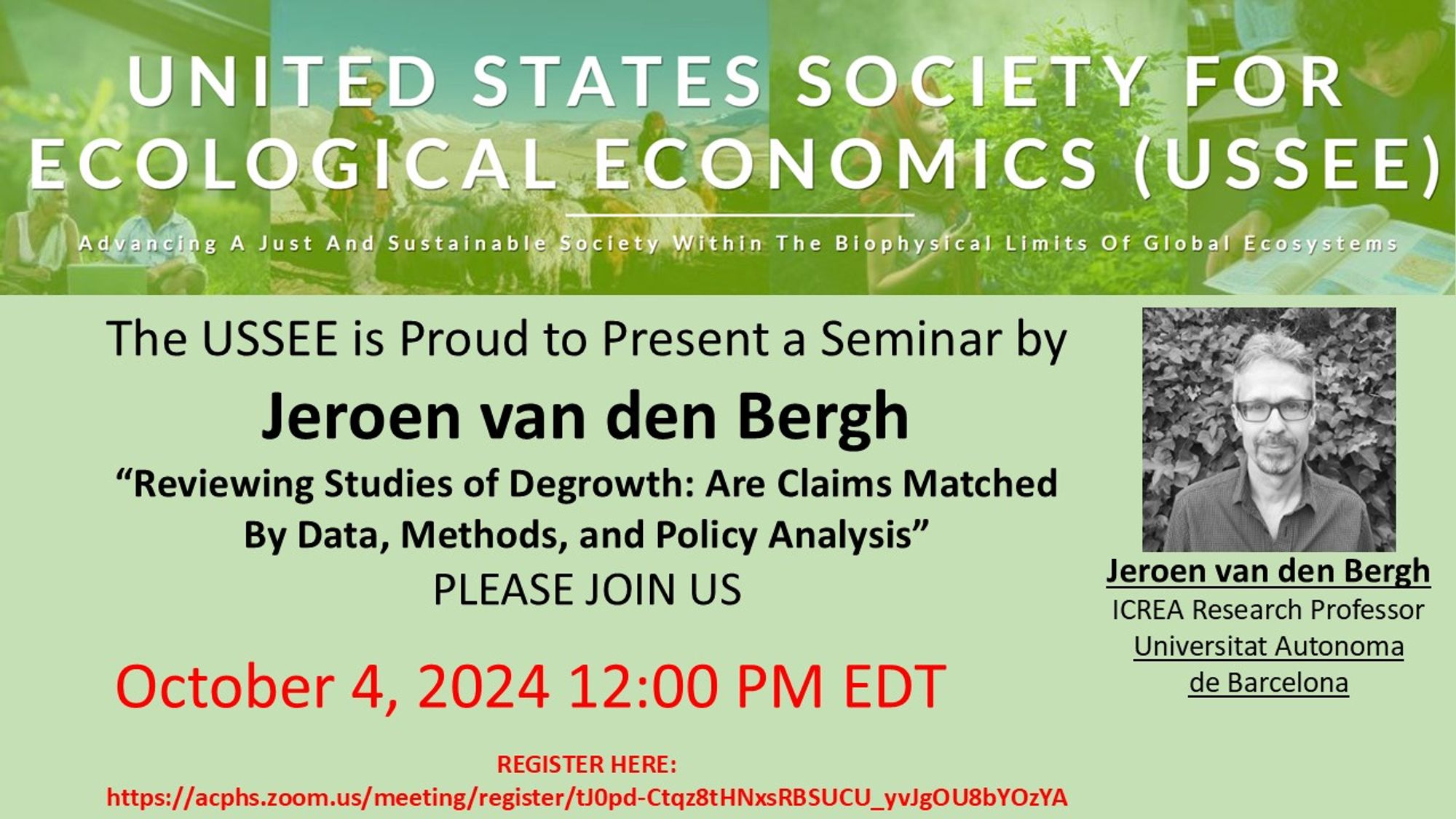 Flyer for USSEE webinar
United States Society for Ecological Economics
The USSEE is Proud to Present a Seminar by
Jeroen van den Bergh
"Reviewing Studies of Degrowth: Are Claim Matched by Data, Methods, and Policy Analysis"
Please join us
October 4, 2024 12:00 PM EDT