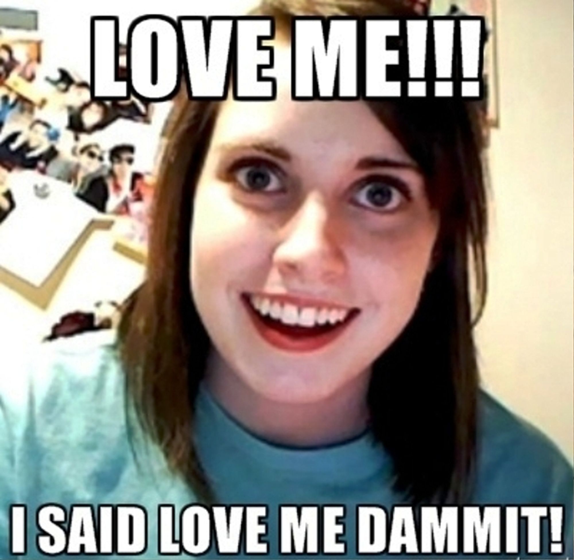 Overly attached girlfriend-bilde med tekstene "LOVE ME!!!" "I SAID LOVE ME DAMMIT!"