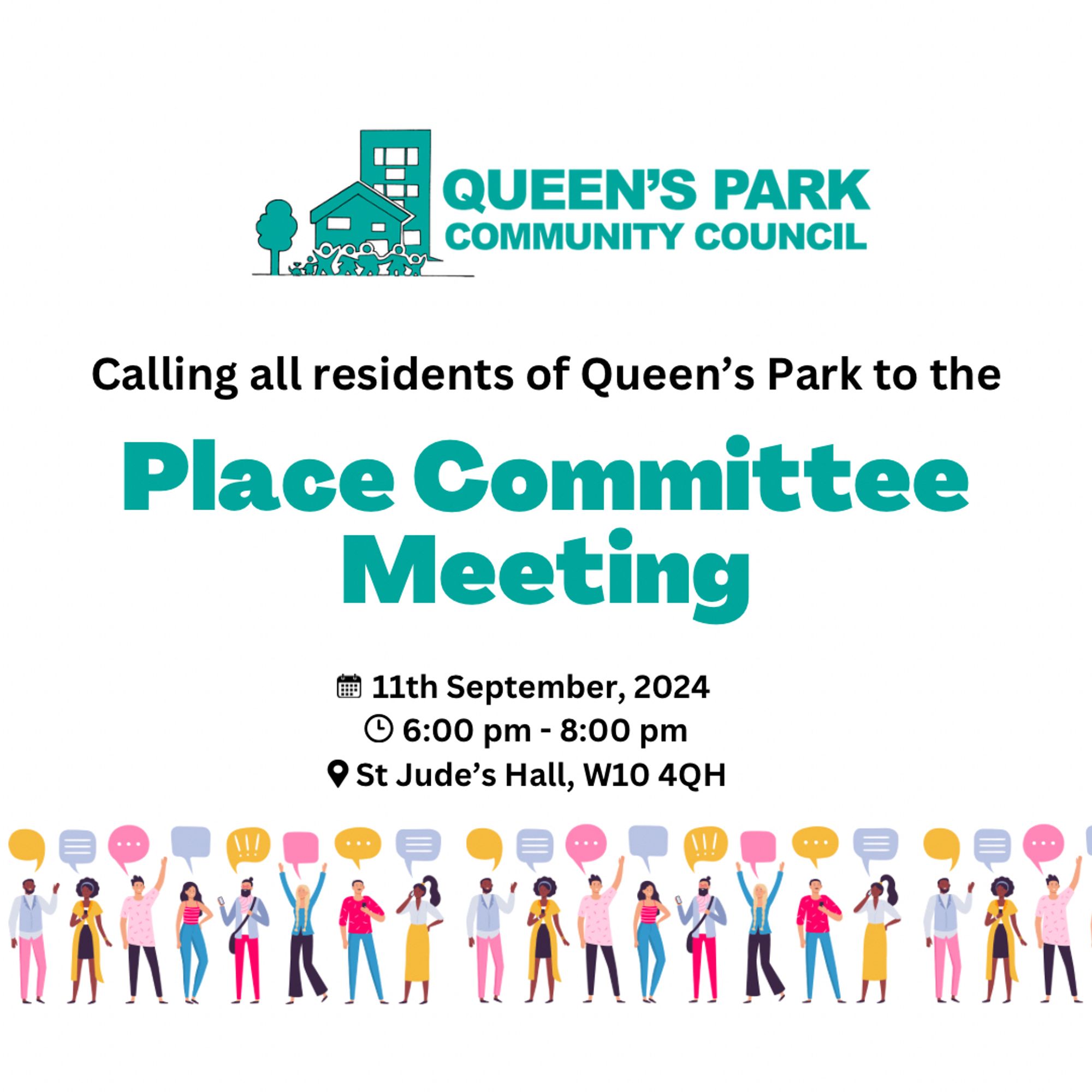 A graphic with a white background, the Queen’s Park Community Council logo at the top, and at the bottom illustrations of people with speech bubbles above their heads, in a variety of colours including pink, yellow and blue.

In between this is text reading: “Calling all residents of Queen’s Park to the Place Committee Meeting. 11th September, 2024. 6:00-8:00pm. St. Jude’s Hall, W10 4QH