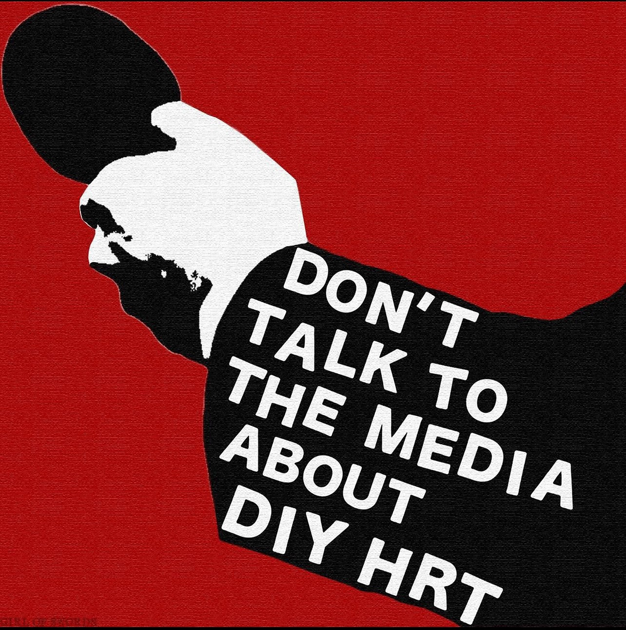 image with the words "Don't talk to the media about DIY HRT"