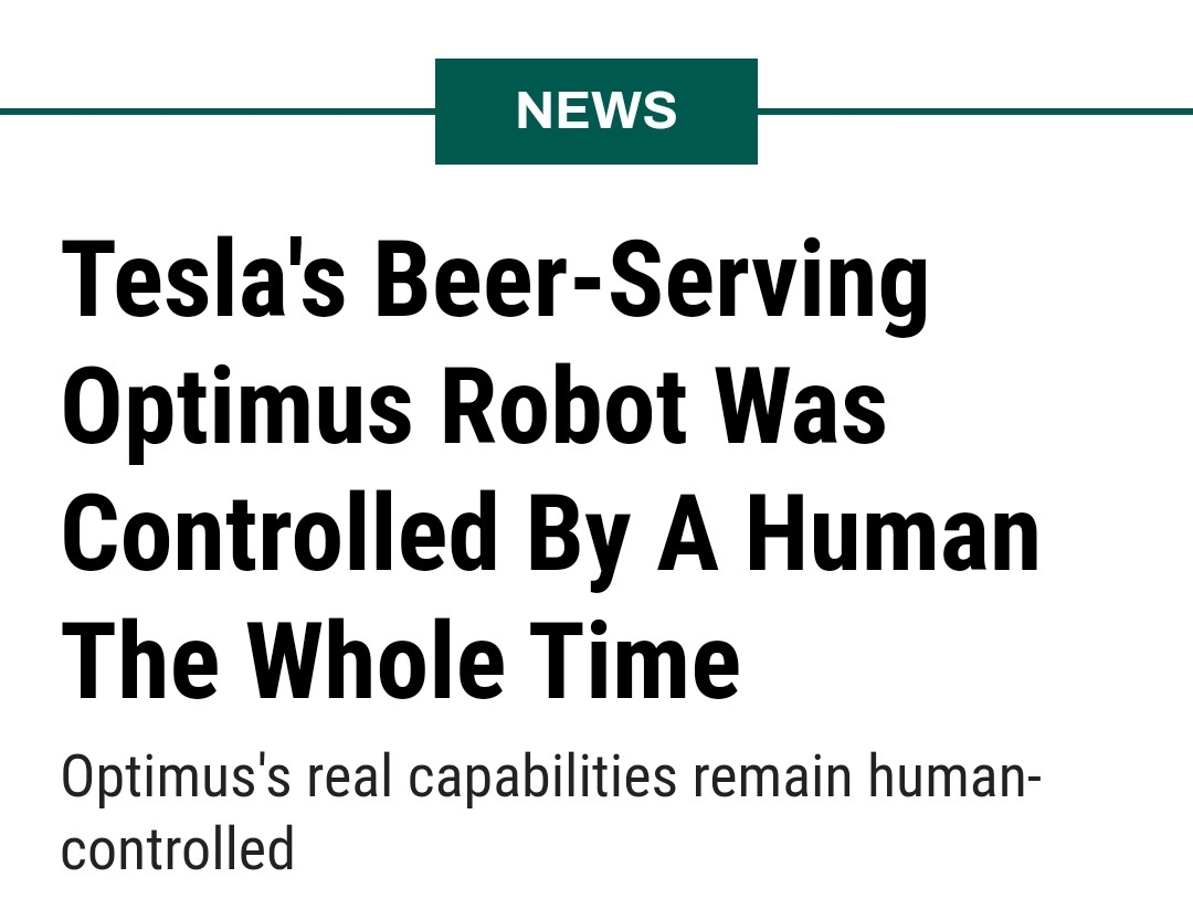 Screenshot of a Jalopnik article headlined "Tesla's Beer-Serving Optimus Robot Was Controlled By A Human The Whole Time"

https://jalopnik.com/teslas-beer-serving-optimus-robot-was-controlled-by-a-h-1851670923