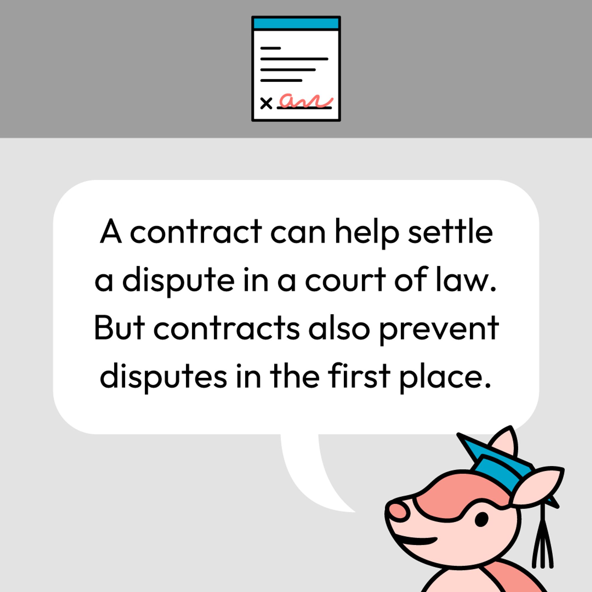 A contract can help settle a dispute in a court of law. But contracts also prevent disputes in the first place.