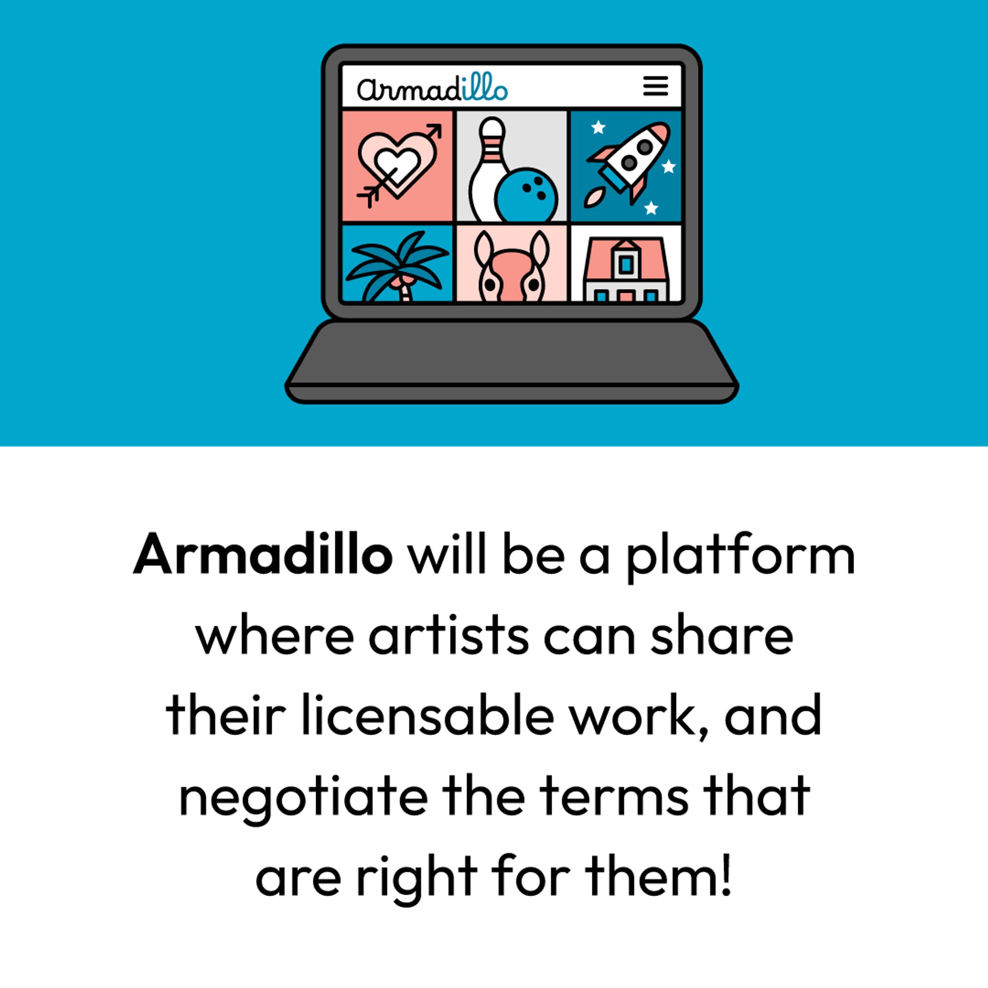 Armadillo will be a platform where artists can share their licensable work, and negotiate the terms that are right for them!