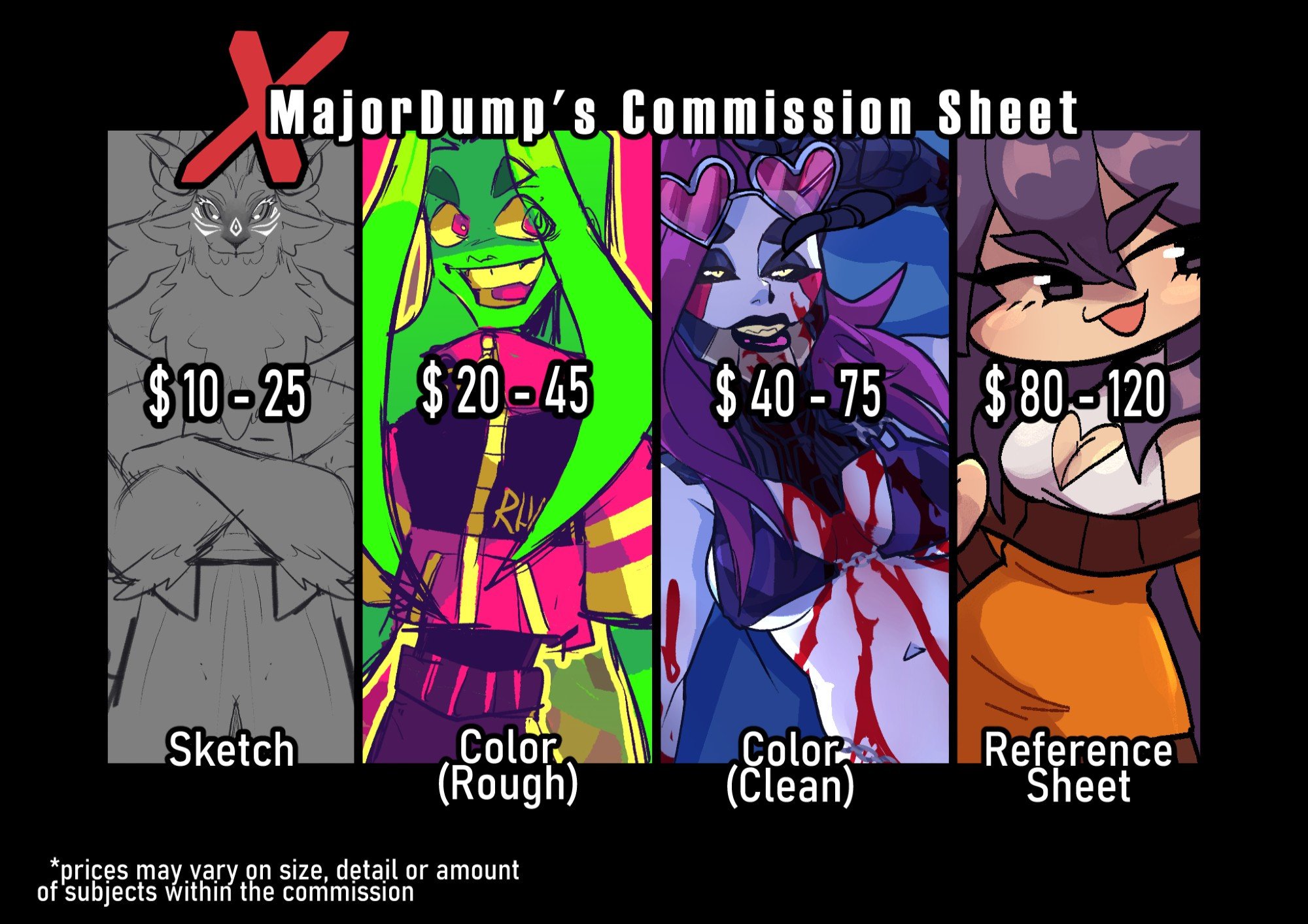 This is an image to help promote this user's commissions. Details pertain to certain media they're willing to execute from simple sketches to rendered pieces. It reads as such:

"XMajorDump's Commission Sheet"

"Sketch: $10-25, Color (Rough): $20-45, Color (Clean): $40-75, Reference Sheet: $80-120"