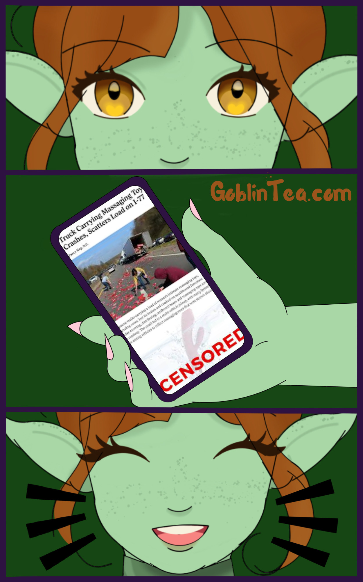 3 panel comic strip. Panel 1 is a red headed goblin's head from the nose up. Panel 2 goblin hand holding a smart phone with an article about a truck spilling a load of vibrators onto the road. Panel 3 is the goblin laughing
3 panel comic strip. Panel 1 is a red headed goblin's head from the nose up. Panel 2 goblin hand holding a smart phone with an article about a truck spilling a load of vibrators onto the road. Panel 3 is the goblin laughing