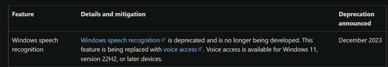 Windows deprecated features list that says Windows speech recognition is deprecated and is no longer being developed. This feature is being replaced with voice access. Voice access is available for Windows 11, version 22H2, or later devices.