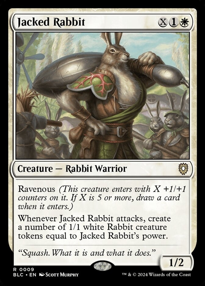 Jacked Rabbit
{X}{1}{W}
Creature — Rabbit Warrior

Ravenous (This creature enters with X +1/+1 counters on it. If X is 5 or more, draw a card when it enters.)

Whenever Jacked Rabbit attacks, create a number of 1/1 white Rabbit creature tokens equal to Jacked Rabbit’s power.

“Squash. What it is and what it does.”

1/2
Illustrated by Scott Murphy

Image is of a ridiculously muscled anthropomorphic rabbit with other bunny villagers looking on them in awe.