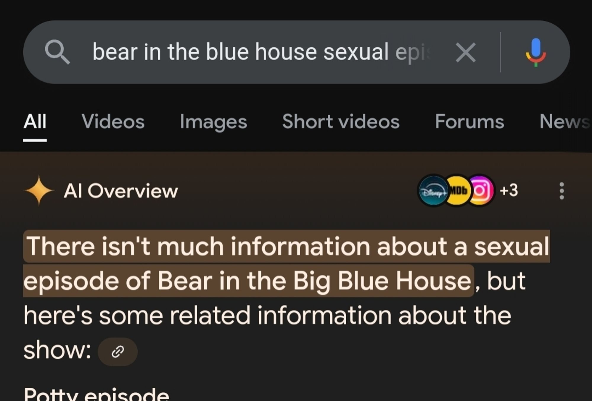 A Google search for "bear in the blue house sexual episode"

An AI summary reads "There isn't much information about a sexual episode of Bear in the Big Blue House, but here's some related information about the show: "