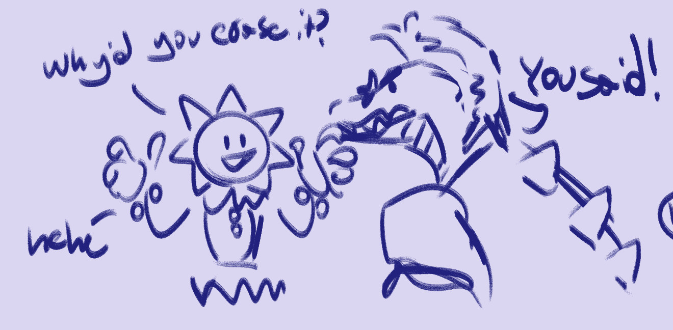 [ID: Doodle of Sundrop and Monty. Sundrop has their hands up asking "Why'd you erase it?" end text. Monty's looking at them with angry brows saying "You said!!" end text, and Sun Hehe's. End ID.]