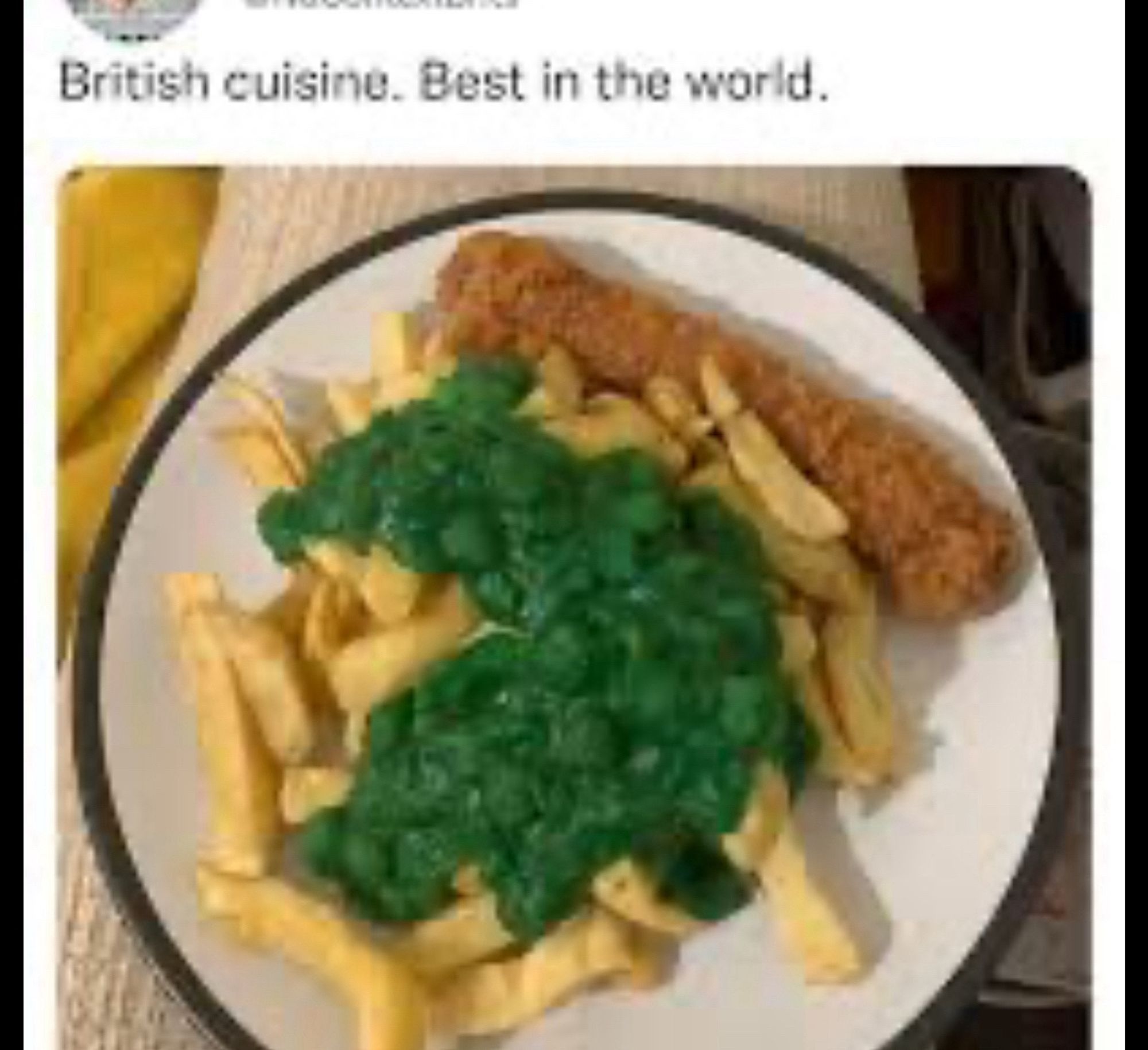 British cuisine. Best in the world 
A plate of French fries and a fried turd with peas that look like somebody melted the army men from Toy Story 
It’s also shit quality like somebody took the picture with a knockoff flip phone