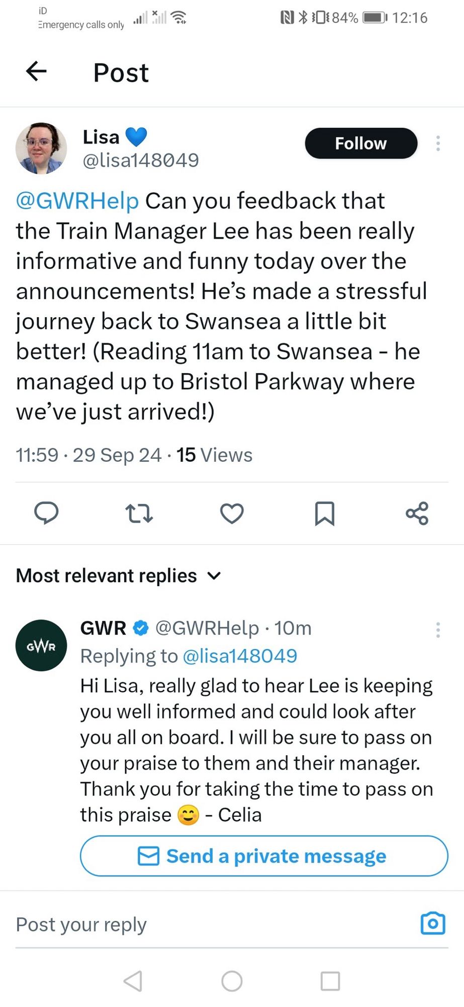 Screen Shot of an X post. To GWR

Customer 

@GWRHelp Can you feedback that the Train Manager Lee has been really informative and funny today over the announcements! He’s made a stressful journey back to Swansea a little bit better! (Reading 11am to Swansea - he managed up to Bristol Parkway where we’ve just arrived!)


GWR Help response 

Hi Lisa, really glad to hear Lee is keeping you well informed and could look after you all on board. I will be sure to pass on your praise to them and their manager. Thank you for taking the time to pass on this praise ☺️ - Celia

<DM in post button>