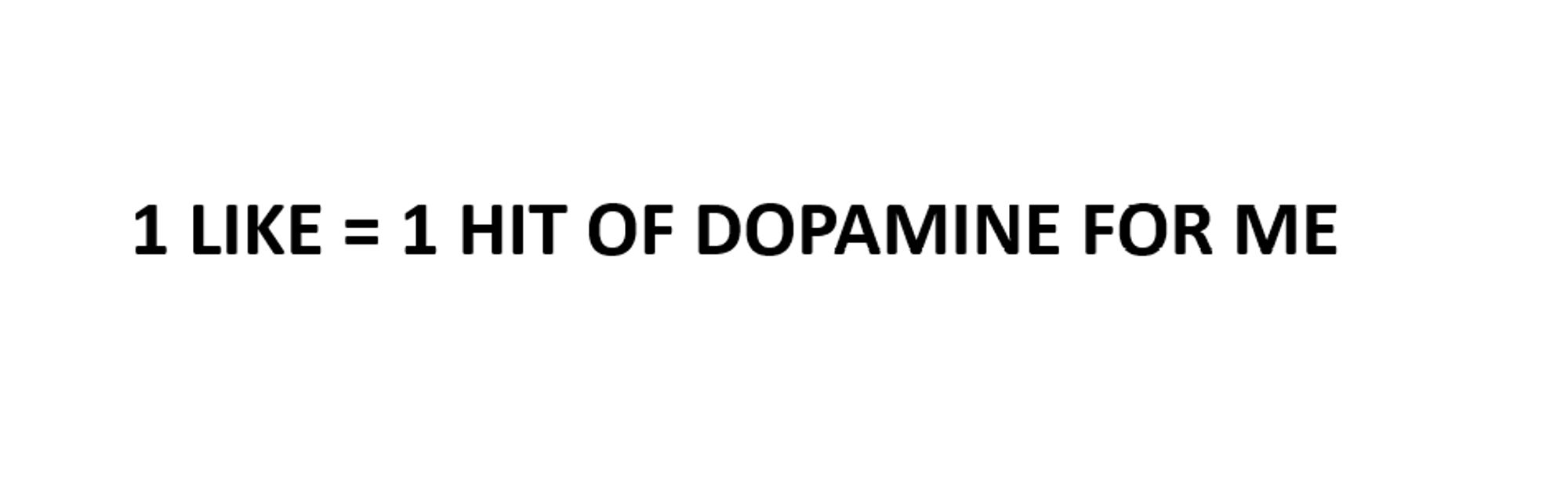 1 like = 1 hit of dopamine for me