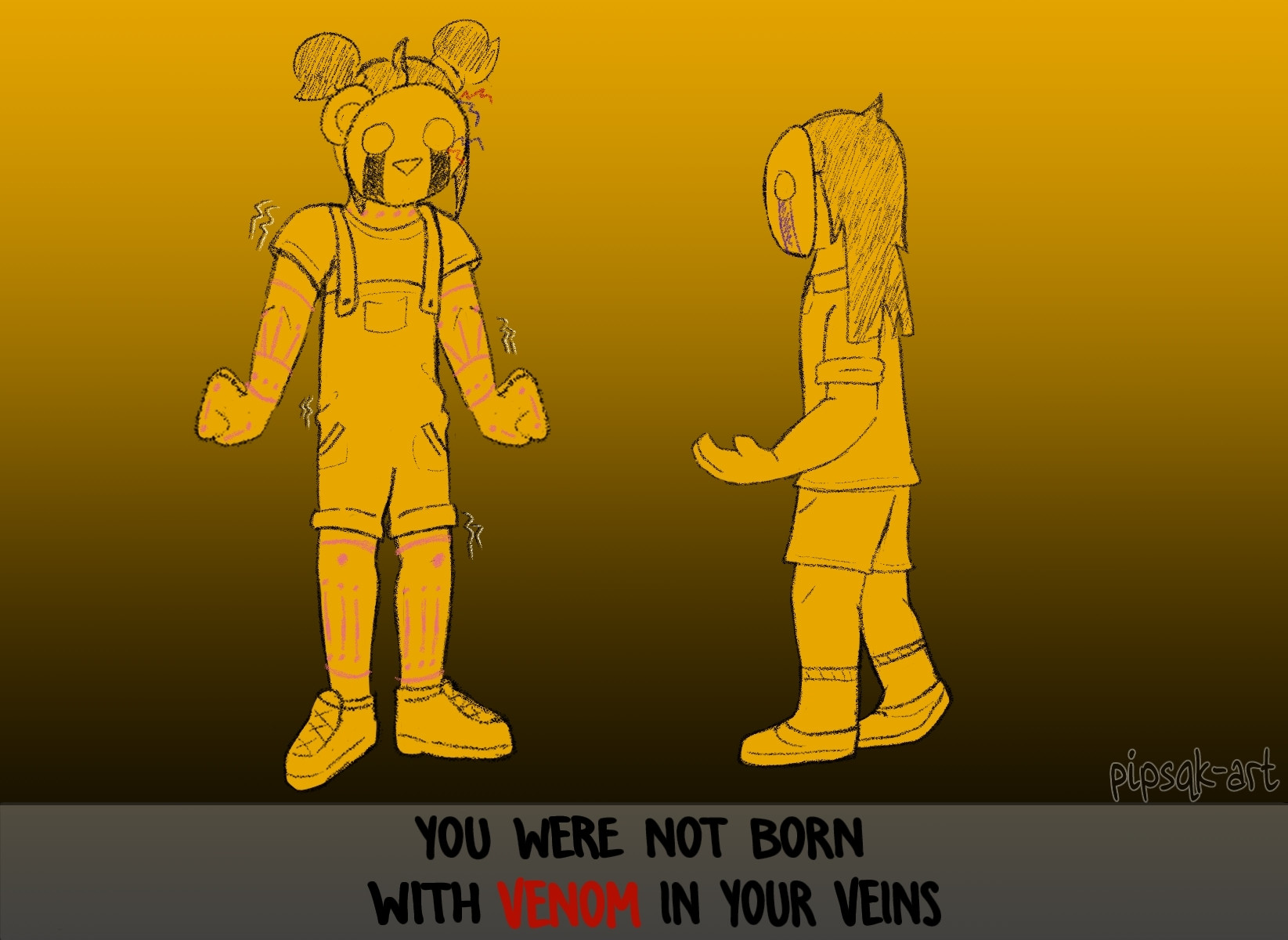 Image ID: A digital drawing of Cassidy and Charlie Emily from FNAF. Cassidy is standing stiffly with her arms at her side, hands clenched into fists. She has springlock scars on her body and is wearing a Golden Freddy mask which has a missing ear and several wires poking out. She is trembling from anger and denial. Charlie is carefully moving towards her with one hand outstretched, palm up. She is wearing a Puppet mask. The text below them reads "YOU WERE NOT BORN WITH VENOM IN YOUR VEINS". End ID.