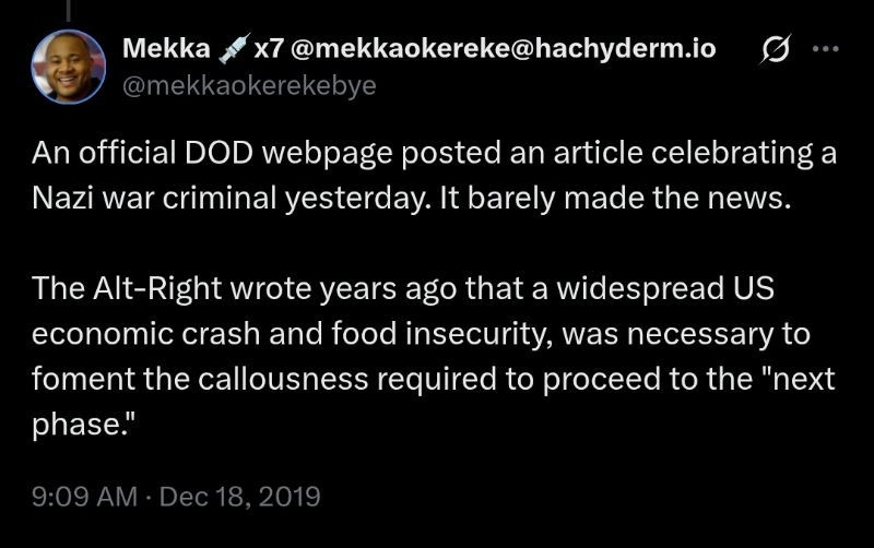 Screenshot of Tweet:

An official DOD webpage posted an article celebrating a Nazi war criminal yesterday. It barely made the news.

The Alt-Right wrote years ago that a widespread US economic crash and food insecurity, was necessary to foment the callousness required to proceed to the "next phase."