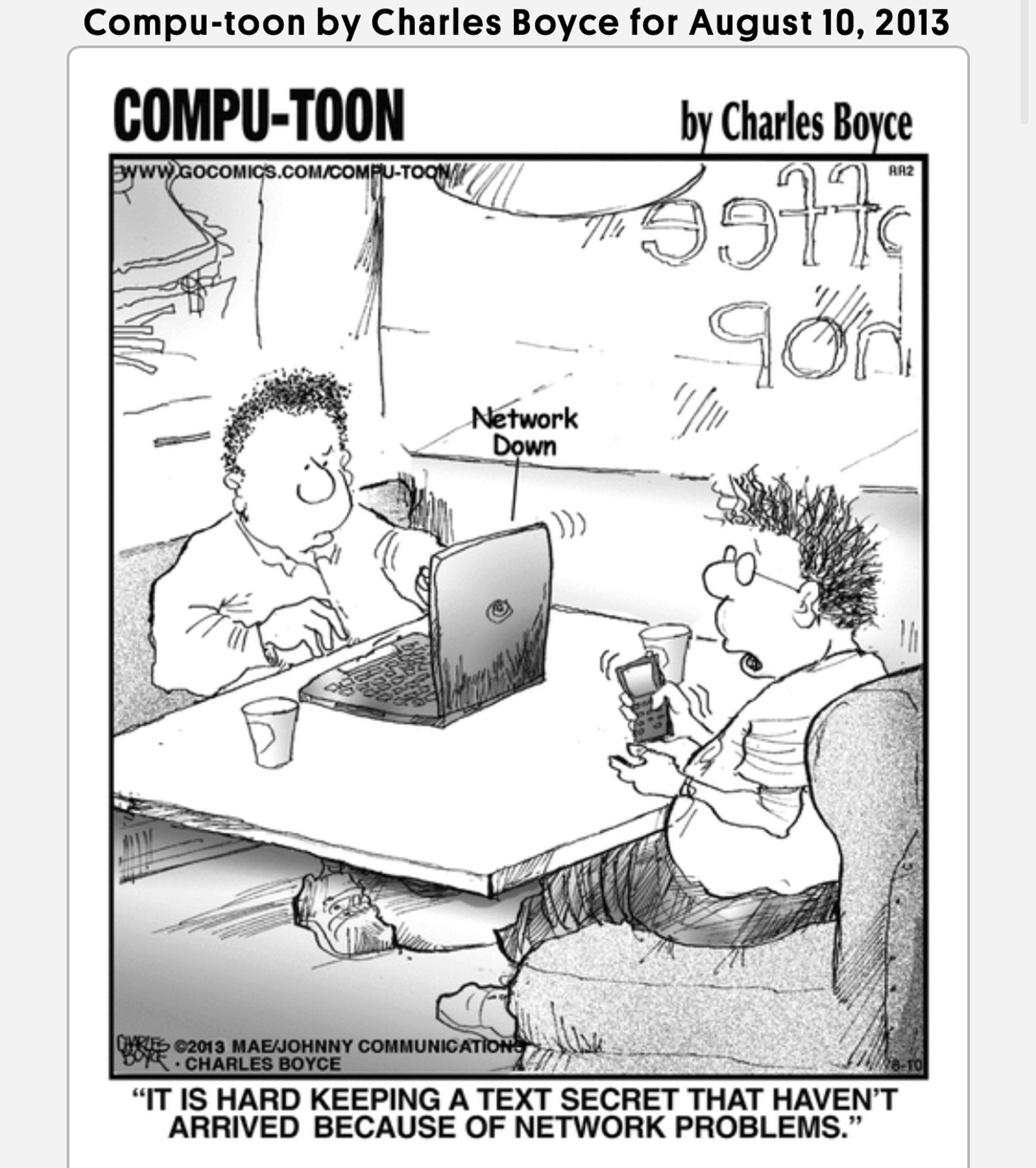 Screenshot of Compu-Toon comic from August 10, 2013. Picture shows two guys sitting in a restaurant booth, one using a laptop and the other a phone. The computer has a message that weirdly looks like a speech bubble saying “network down”. The text below the image is dialog, it reads “it is hard keeping a text secret that haven’t arrived because of network problems”.