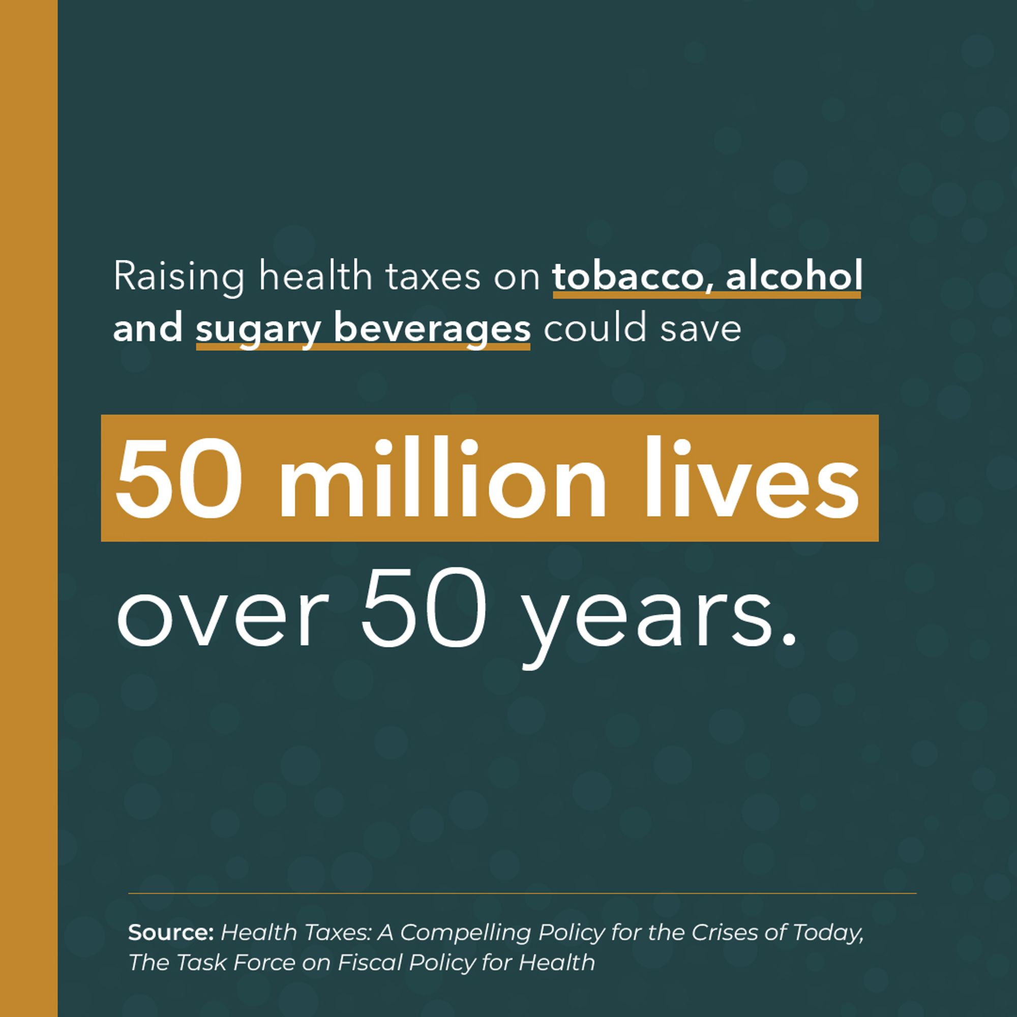 Raising health taxes on tobacco, alcohol and sugary beverages could save 50 million lives over 50 years.