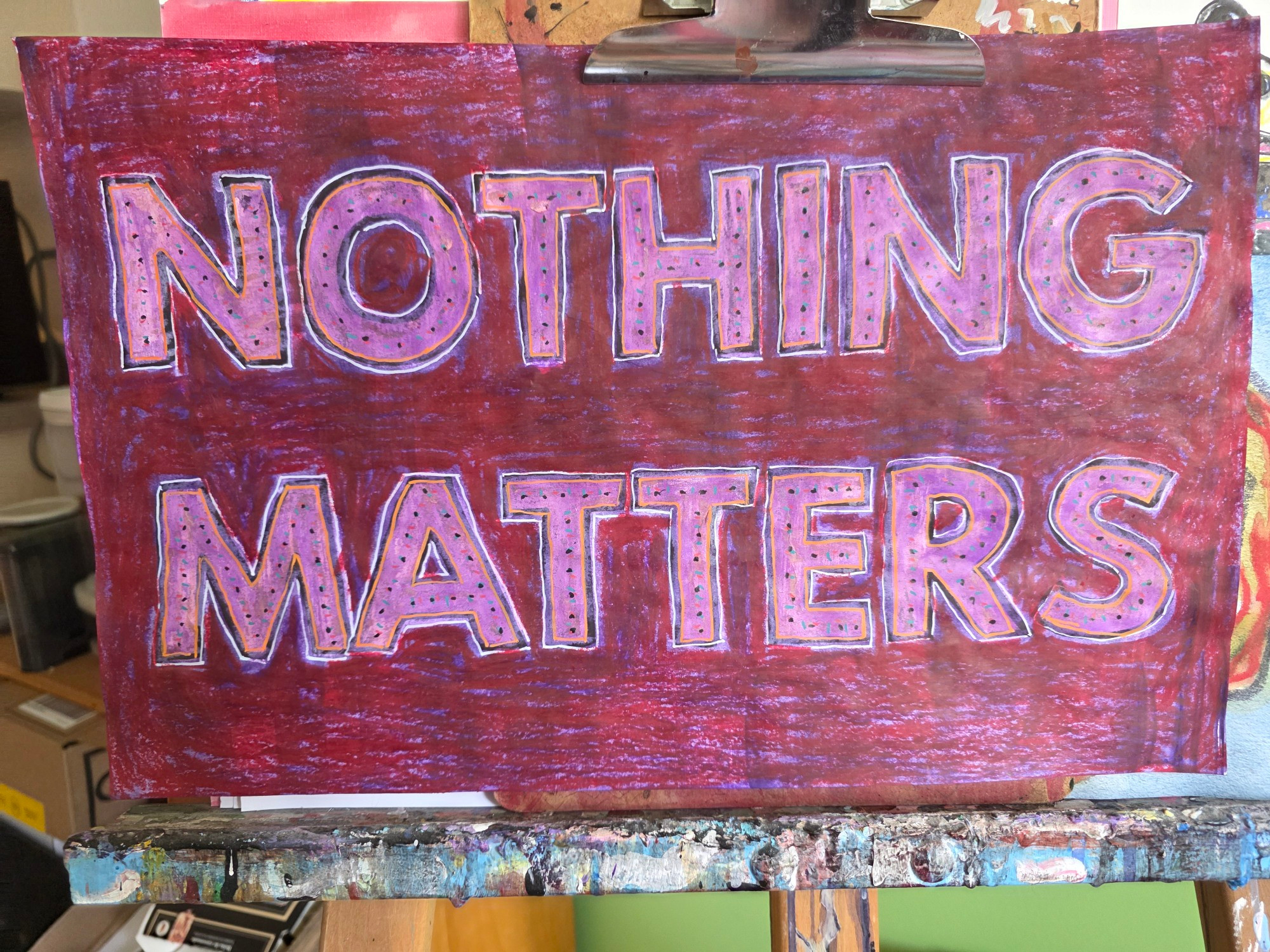 NOTHING MATTERS but now it's painted over, drawn over, with crayons and paint pens.