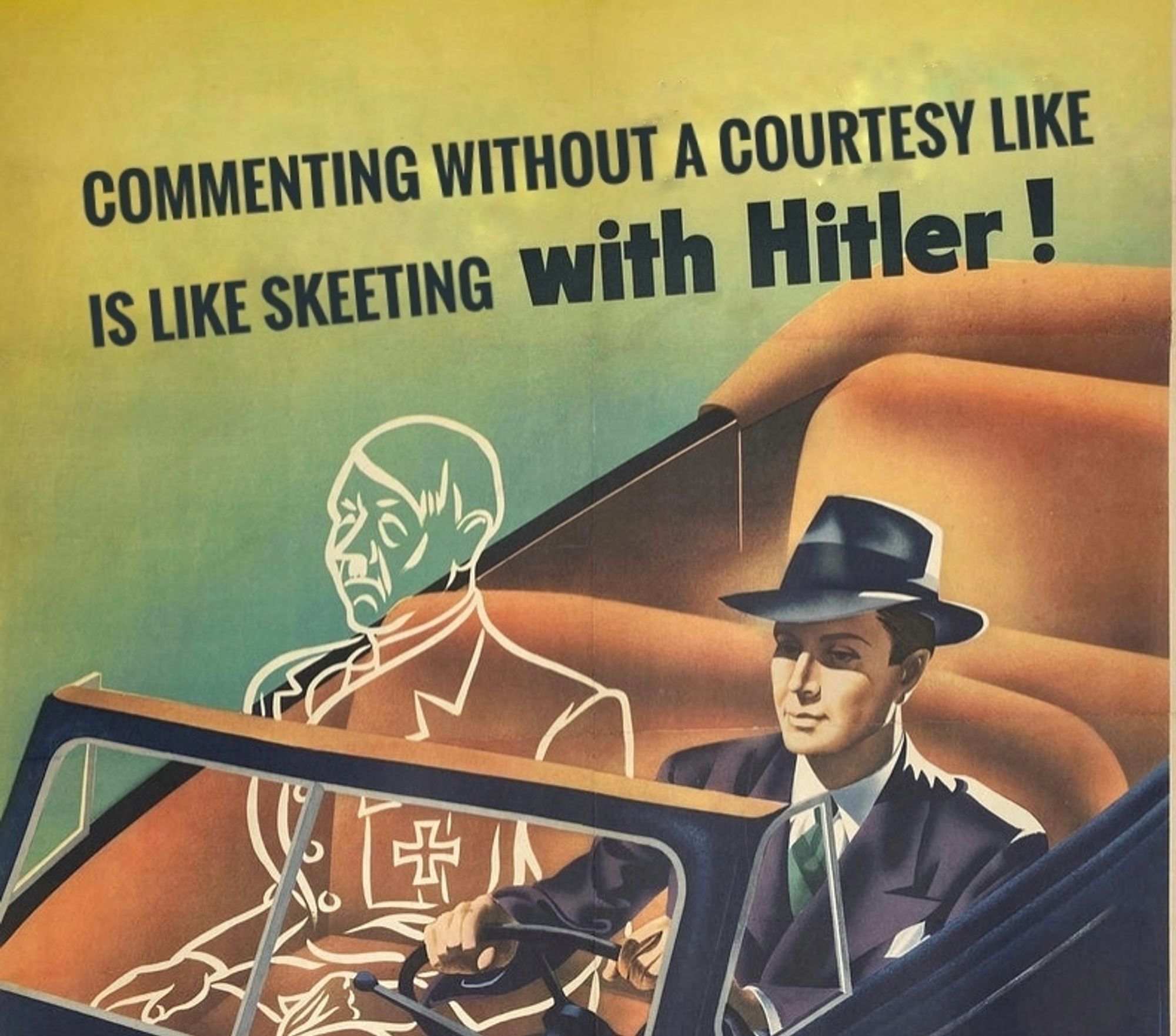 1940's era propaganda poster of a man driving a convertible car wearing a suit and tie and floppy hat. The other seats are empty except the passenger seat which has a white line art outline of  Hitler. It was originally about riding alone was riding with Hitler, a message to encourage carpooling. The caption noW reads, "commenting without a courtesy like is like skeeting WITH HITLER!"