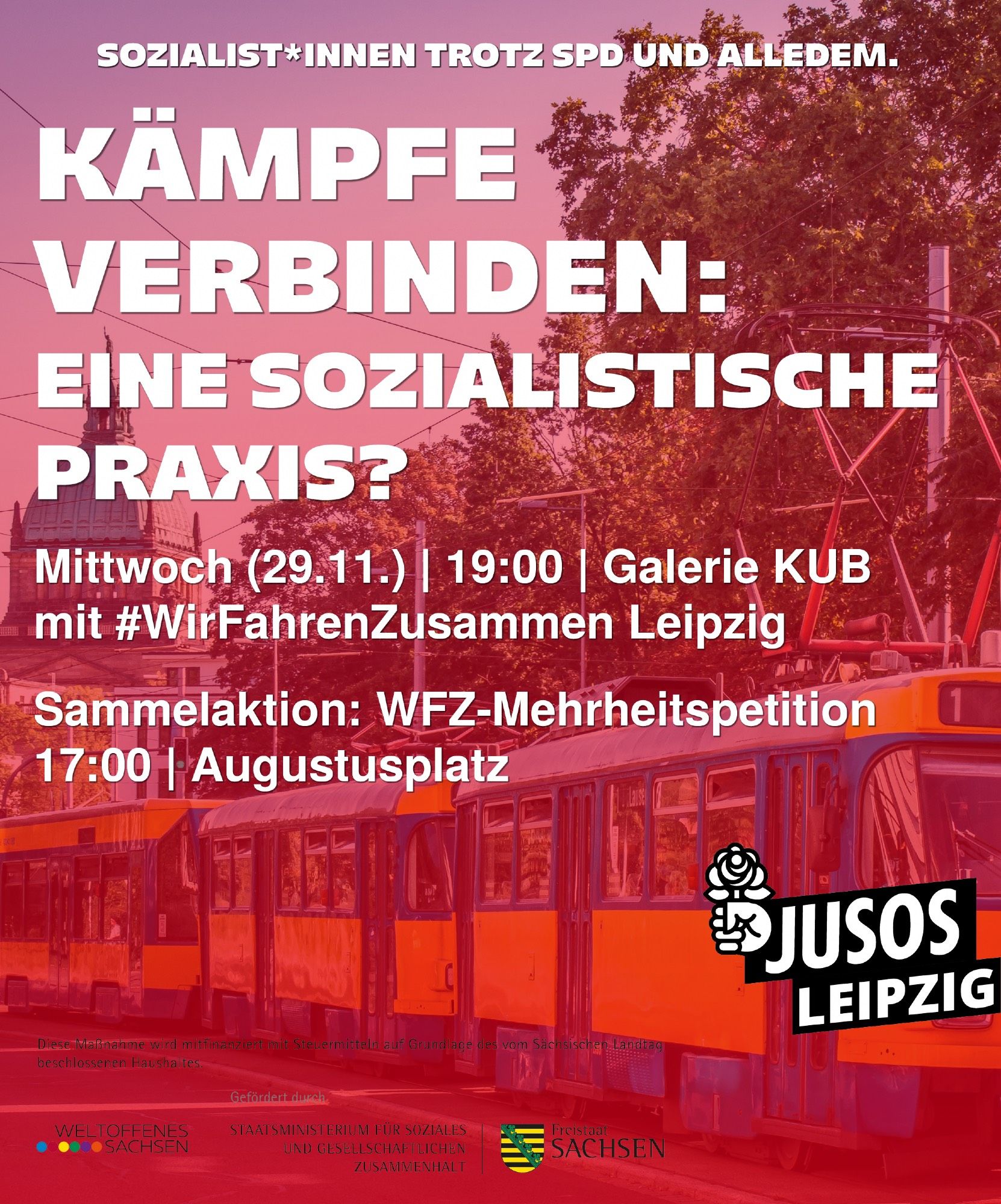 Sharepic mit einer Leipziger Tram und dem Bundesverwaltungsgericht im Hintergrund. Text: Kämpfe verbinden: eine sozialistische Praxis? Mittwoch (29.11.) | 19:00 | Galerie KUB | mit #WirFahrenZusammen Leipzig.

Sammelaktion: WFZ-Mehrheitspetition 17:00 | Augustusplatz

Diese Maßnahme wird mitfinanziert mit Steuermitteln auf Grundlage des vom Sächsischen Landtag beschlossenen Haushaltes.