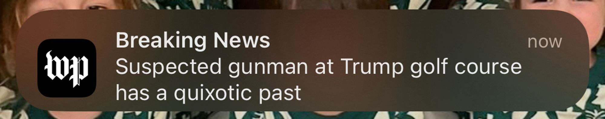 Washington Post breaking news alert: “Suspected gunman at Trump golf course
has a quixotic past”