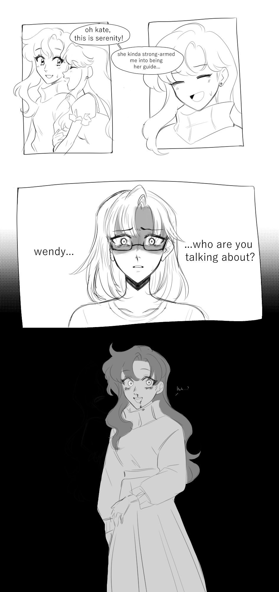 comic featuring my ocs wendy, kate and serenity. the first panel is of serenity clinging to wendy's arm with wendy saying "Oh Kate, this is Serenity! She kind of strong armed me into being her guide..." the third panel is of kate with a terrified expression, saying "Wendy, who are you talking about?" and finally the last panel is of wendy, standing by herseld against a black background. she is smiling, wide-eyes and confused while her nose is bleeding