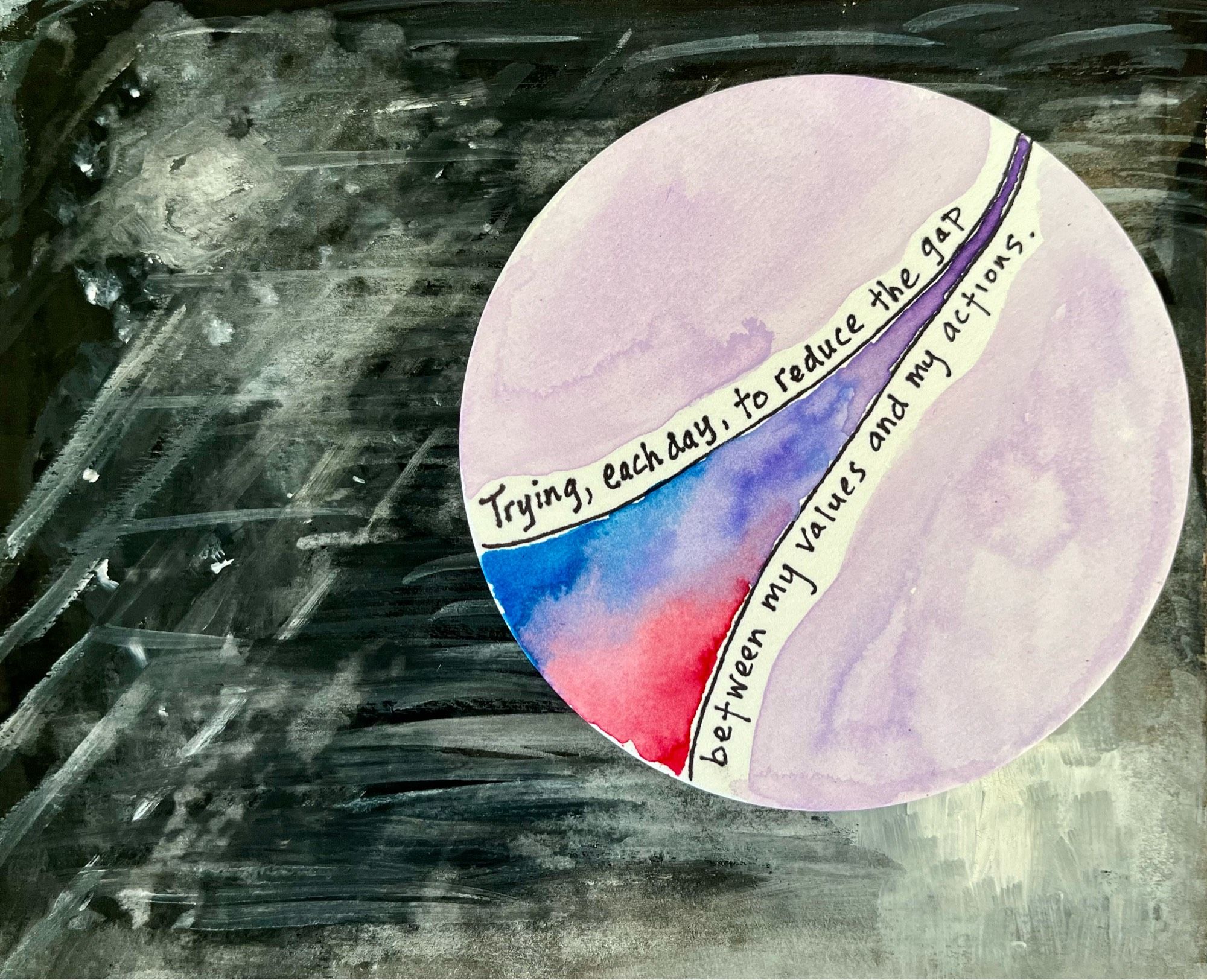 Watercolor. Black-gray background. Round colorful disc with red and blue mixing into purple. Words: Trying, each day, to reduce the gap between my values and actions.