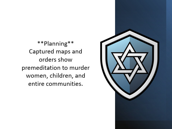 **Planning**: Captured maps and orders show premeditation to murder women, children, and entire communities.
