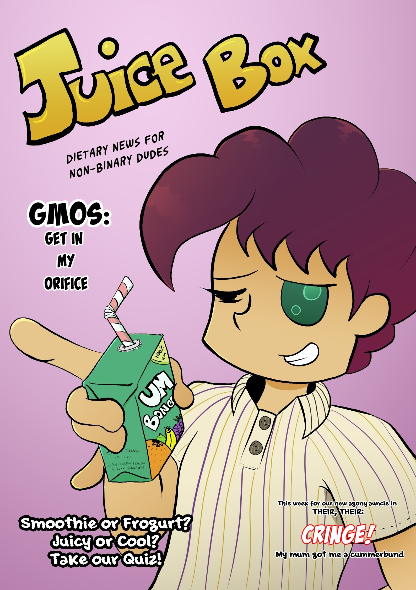 Lotus from Merry Hell looking cool AF while holding an Um Bongo juice box up to the reader. He's winking and doing the eyyyy! gesture.

Magazine title: Juice Box - Dietary News for Non-binary Dudes

Sub-headings: GMOS - Get in My Orifice; Smoothie or Frogurt? Take our quiz!; This week for our new agony auncle in Their, Their: CRINGE! My mum got me a cummerbund.

I am bad at jokes.