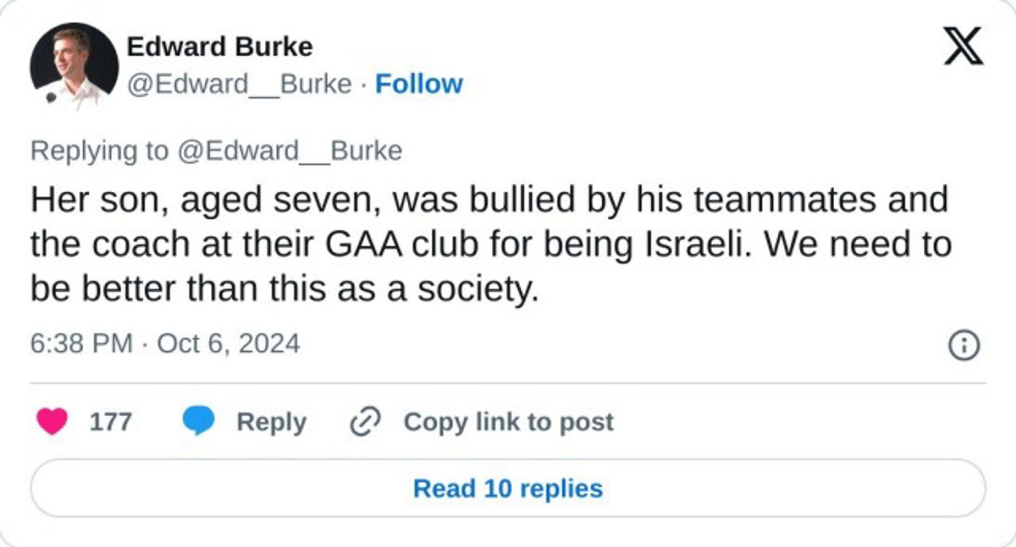 Edward Burke on Twitter, who shared this story:
Her son, aged seven, was bullied by his teammates and the coach at their GAA club for being Israeli. We need to be better than this as a society.