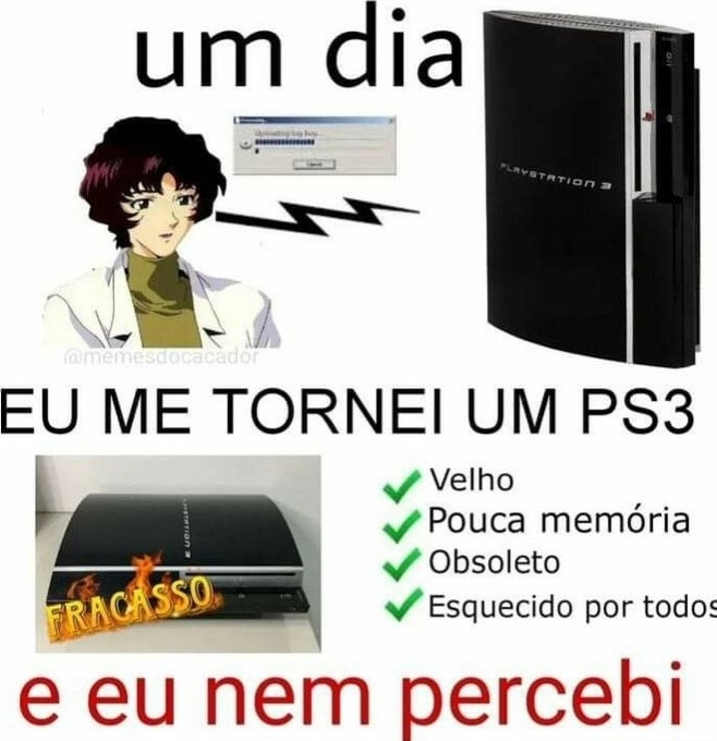 Um meme de uma moça de anime que eu mão conheço com uma barra de download do lado e uma foto de um PS3 do lado. Tem outra foto de um ps3 embaixo escrito FRACASSO com chamas. Nessa imagem está escrito: "Um dia eu me tornei um PS3 e nem percebi: velho; pouca memória; obsoleto; esquecido por todos"