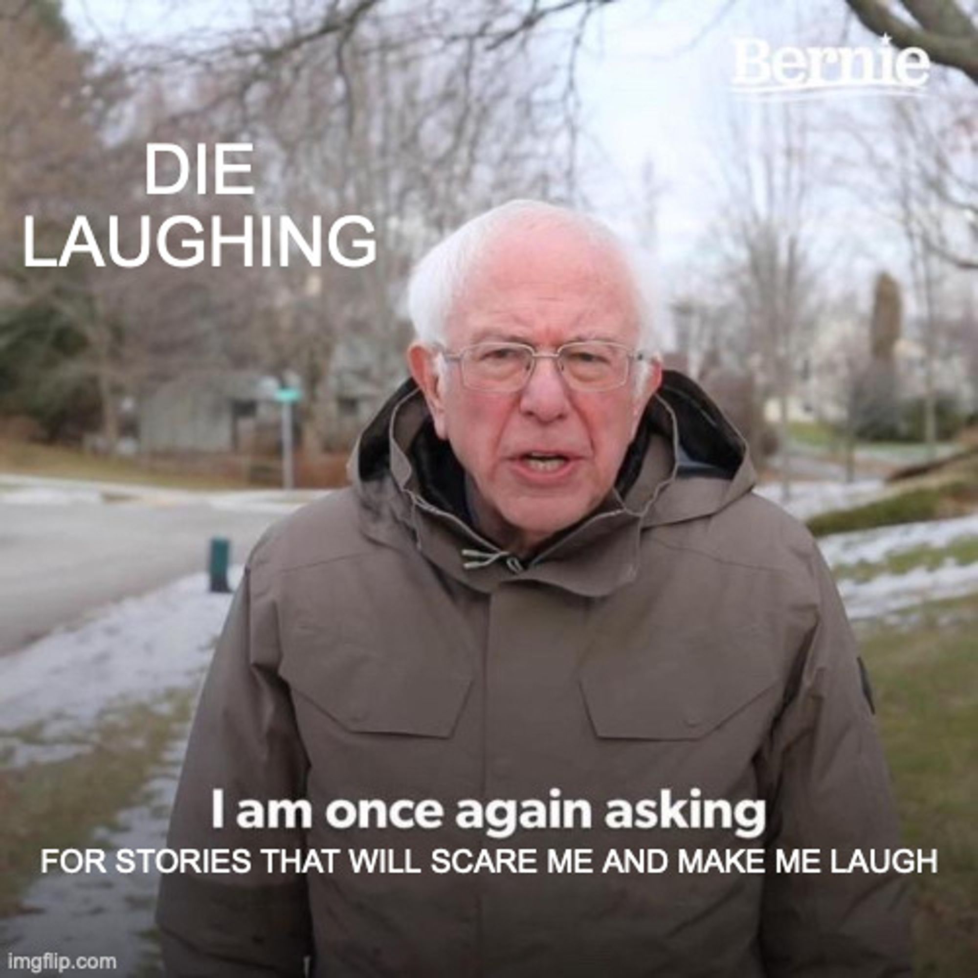 A meme with Bernie Sanders (labeled here as Die Laughing) saying "I am once again asking for stories that will scare me and make me laugh."