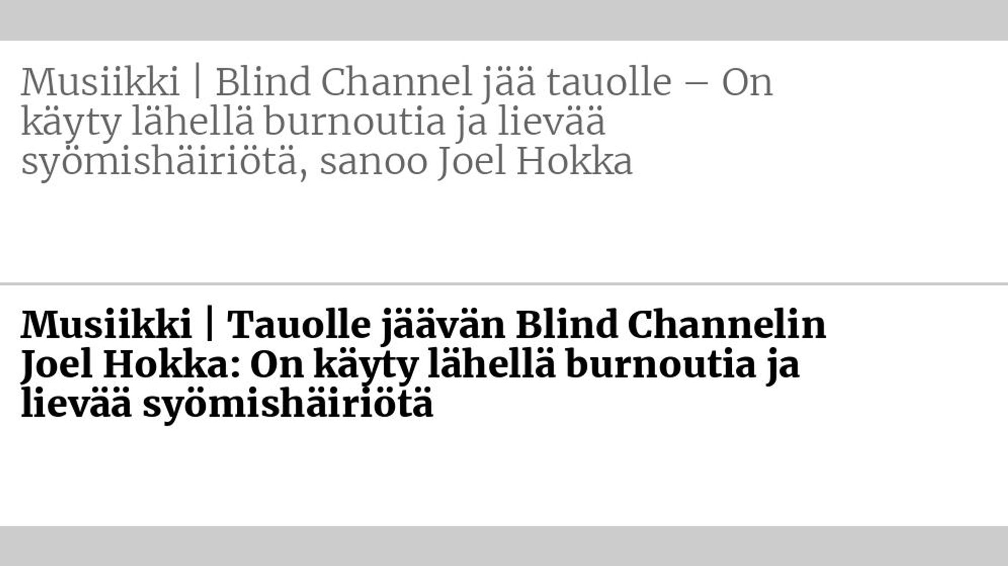 Entinen otsikko: Musiikki | Blind Channel jää tauolle – On käyty lähellä burn­outia ja lievää syömis­häiriötä, sanoo Joel Hokka Uusi otsikko: Musiikki | Tauolle jäävän Blind Channelin Joel Hokka: On käyty lähellä burn­outia ja lievää syömis­­häiriötä