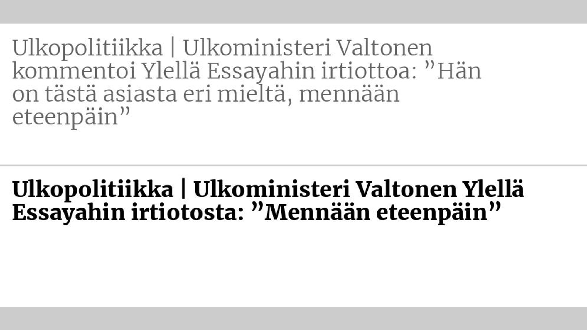 Entinen otsikko: Ulkopolitiikka | Ulko­ministeri Valtonen kommentoi Ylellä Essayahin irtiottoa: ”Hän on tästä asiasta eri mieltä, mennään eteenpäin” Uusi otsikko: Ulkopolitiikka | Ulko­ministeri Valtonen Ylellä Essayahin irtiotosta: ”Mennään eteenpäin”