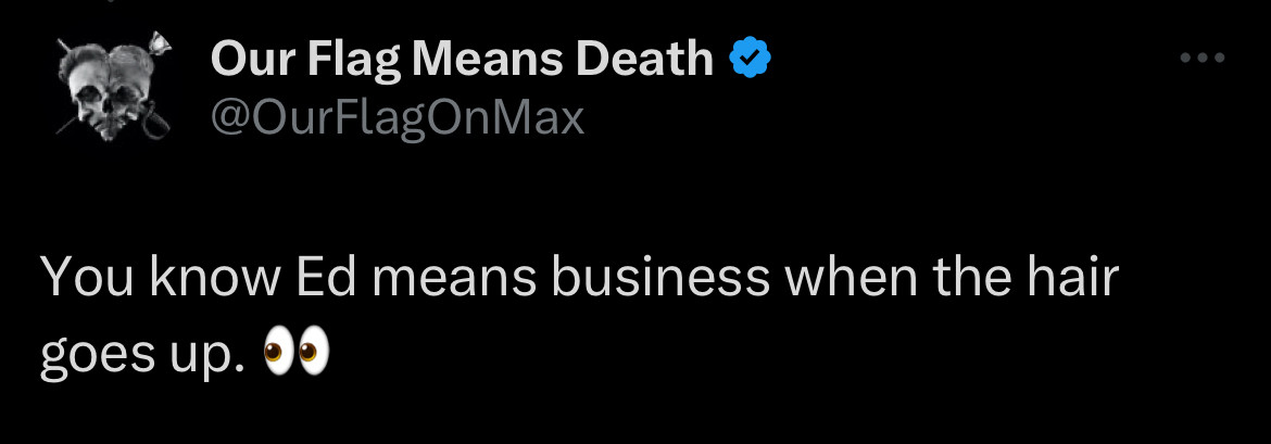 A tweet from the Our Flag Means Death account on twitter reading:
“You know Ed means business when the hair goes up. [side eye emoji]”