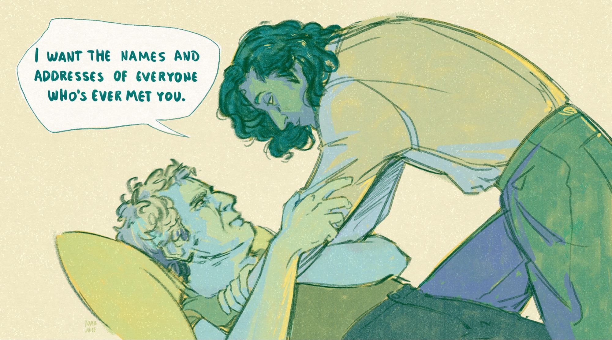 sketch of armand and daniel in greens and yellows. armand pins daniel to a bed and leans over him, saying, "i want the names and addresses of everyone who's ever met you."