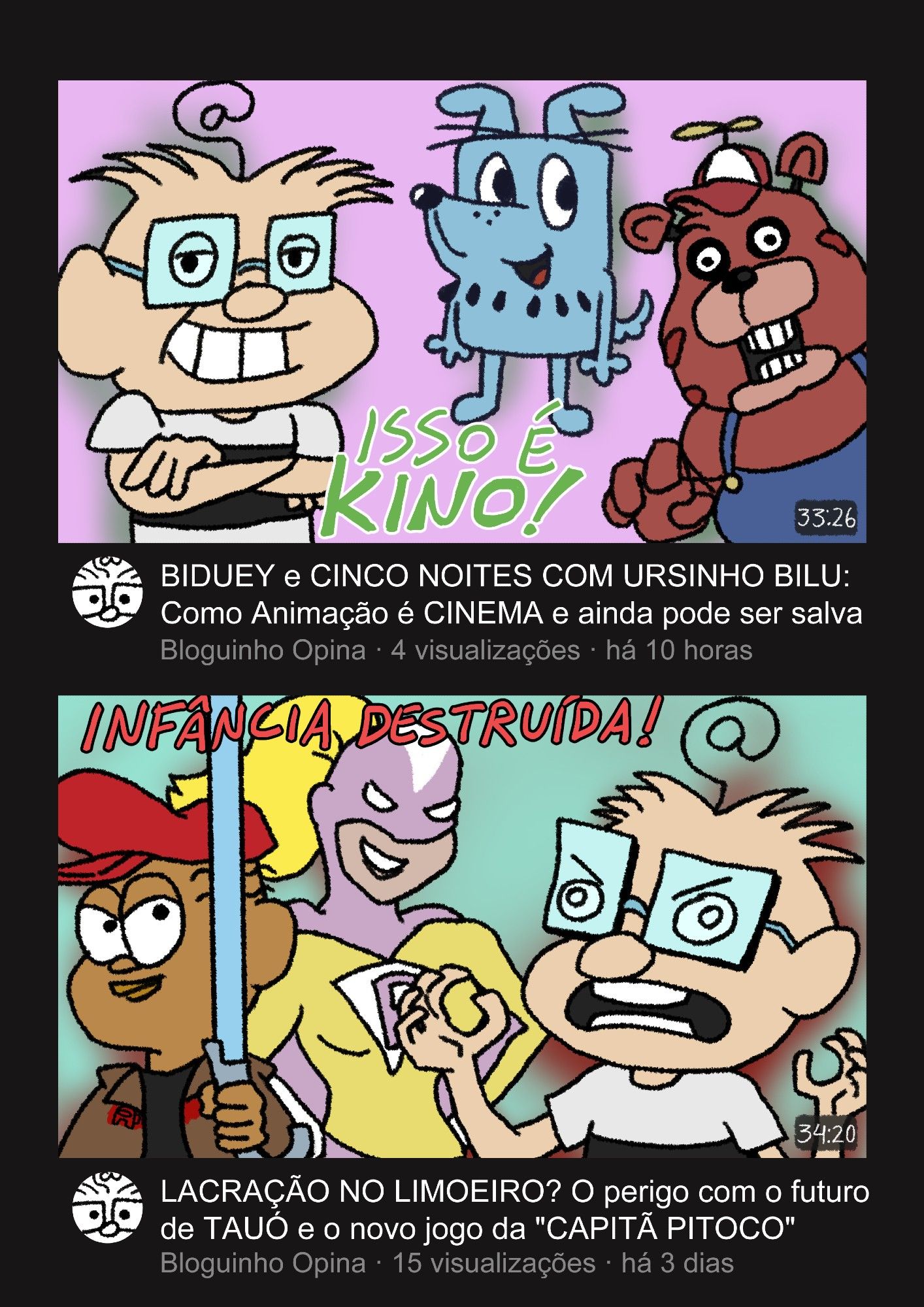 mockup de thumbnails do youtube do canal chamado "bloguinho opina". vídeo 1: "biduey e cinco noites com ursinho bilu: como animação é cinema e ainda pode ser salva" com o bloguinho com uma smug face e braços cruzados com texto "isso é kino!" na thumb. vídeo 2: "lacração no limoeiro? o perigo com o futuro de tauó e o novo jogo da 'capitã pitoco'" com o jeremias com sabre de luz e o bloguinho reagindo com raiva com texto "infância destruída!" na thumb.
Arte de 2023
#art #brart #brazilianartists #inktober