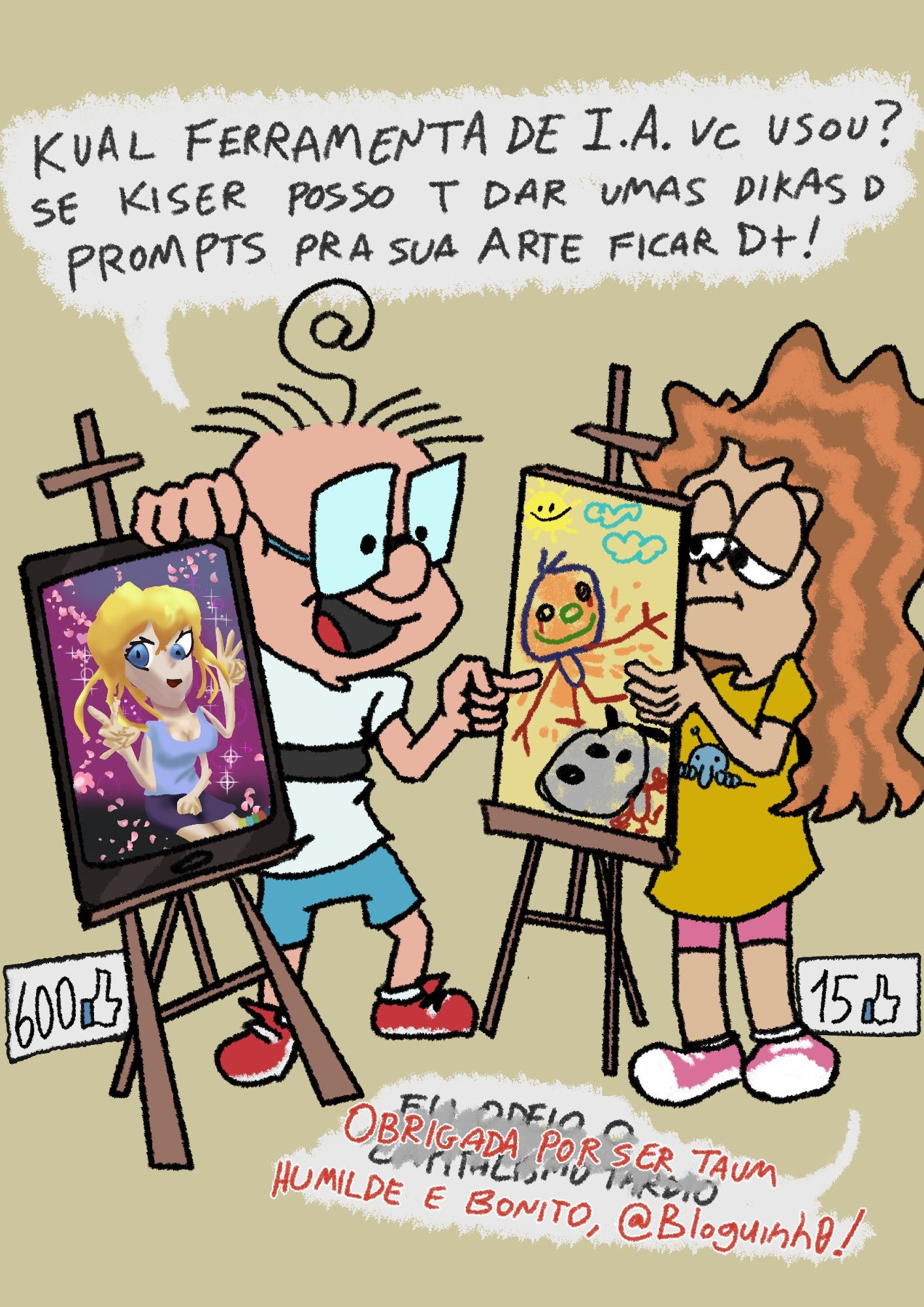 bloguinho e marina apresentam dois cavaletes de quadro, o dele contém um tablet com uma garota de anime deformada e com três braços. o da marina contém uma tela com rabiscos e garatujas. a arte dele rendeu 600 likes enquanto a dela 15. bloguinho diz: "Kual ferramenta de I.A. vc usou? Se kiser posso t dar umas dikas d prompts pra sua arte ficar D+!" marina com uma cara triste responde "eu odeio o capitalismo tardio" mas há um rabisco por cima desse texto e outro por cima, dizendo "obrigada por ser taum humilde e bonito, @Bloguinh0!"
Arte de 2023
#art #brart #brazilianartists #inktober