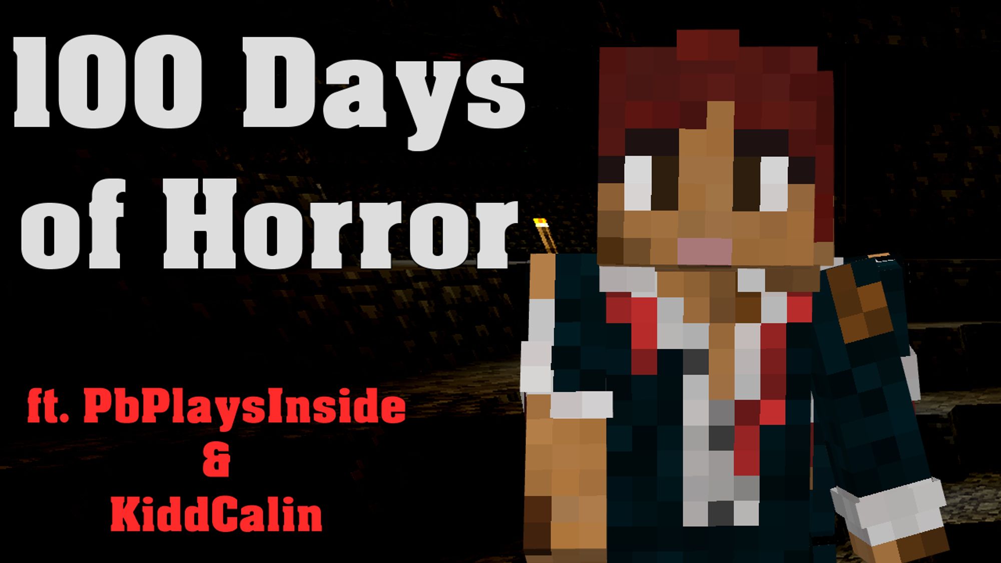 Black Background with one minecraft torch slightly illuminating the space around it. On the right we see a minecraft character with tan skin, red hair, brown eyes. A blue suit torn, covered in mud and blood. 
Text on the left of the image in large white letters : 100 Days of Horror
text underneath that is a bright red: ft. PbPlaysInside & KiddCalin