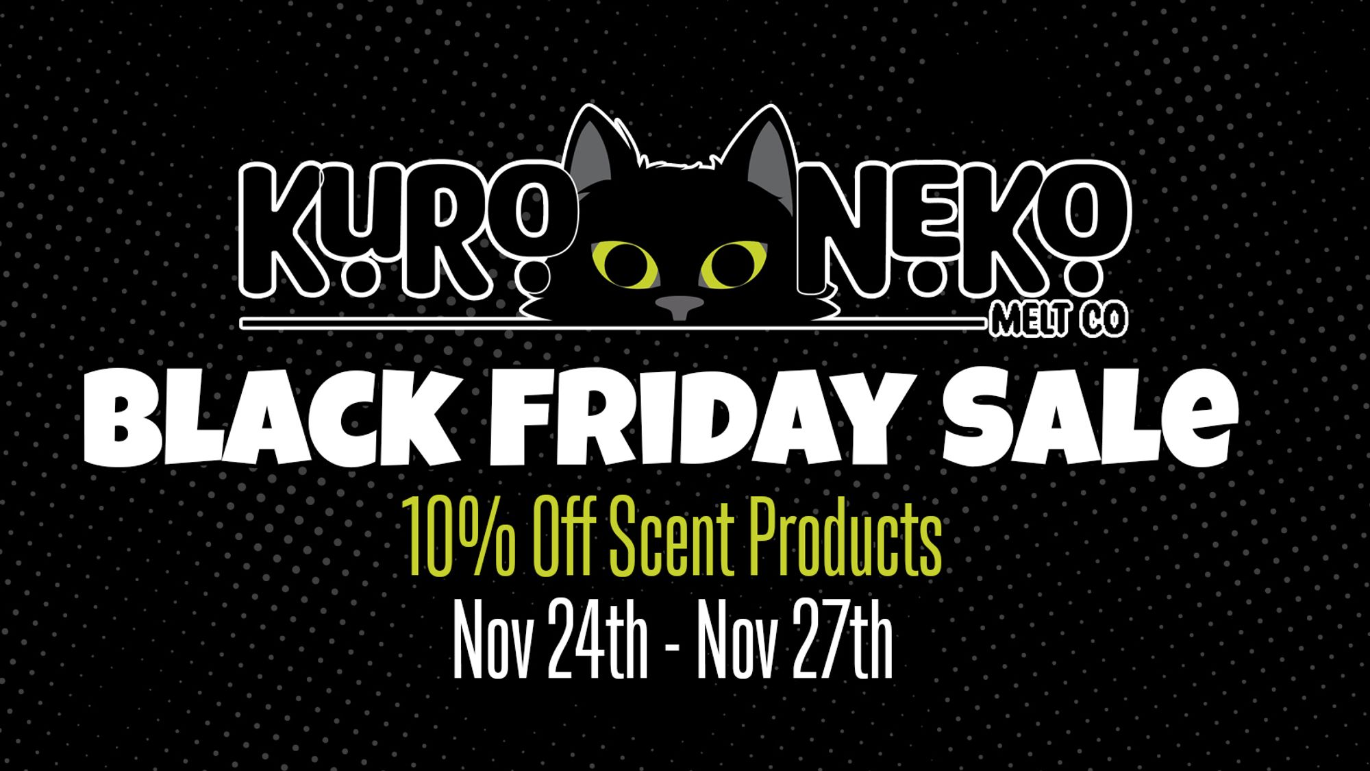 Kuro Neko Melt Co's Black Friday Sale from November 24th at 12:01 AM the 27th at 11:59 PM Eastern. 10% off all our scent products.