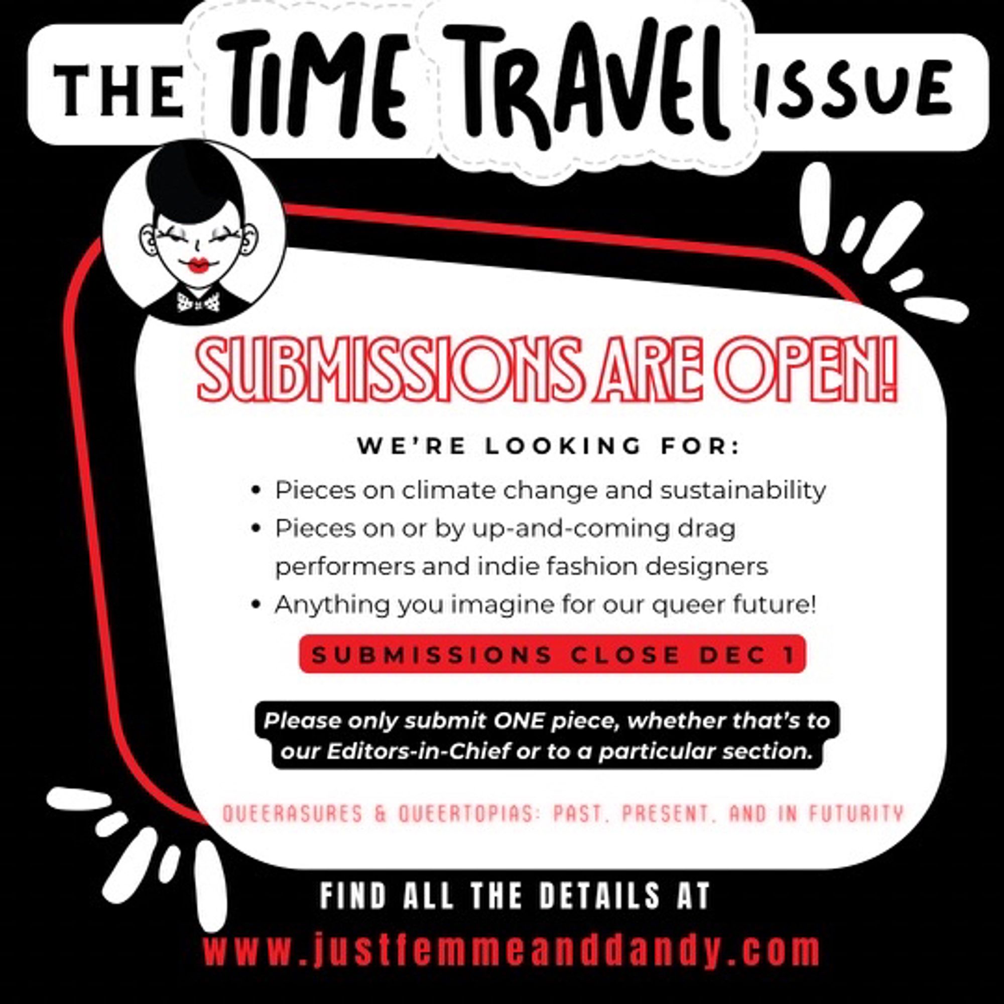 Graphic for call for submissions. We’re looking for: pieces on climate change and sustainability, pieces on up and coming drag performers and indie fashion designers, anything you imagine for our queer future. Submissions close Dec. 1. Please only submit one piece. Details at www.justfemmeanddandy.com.