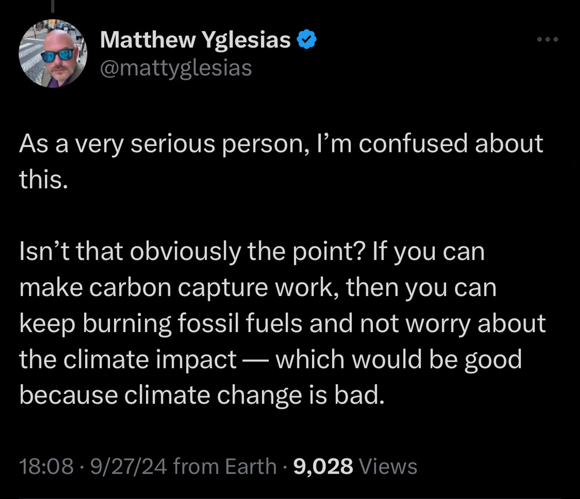 A tweet from Matthew Yglesias, a very unserious person:

As a very serious person, I'm confused about this.

Isn't that obviously the point? If you can make carbon capture work, then you can keep burning fossil fuels and not worry about the climate impact — which would be good because climate change is bad.