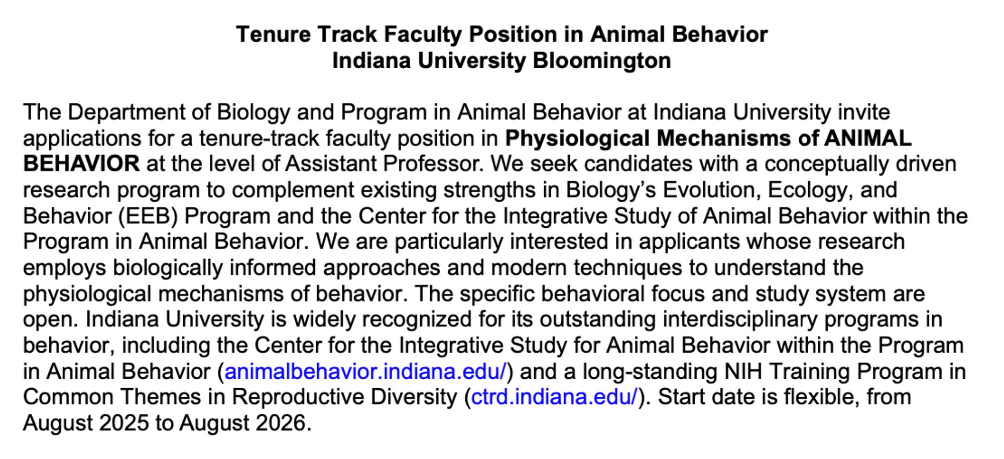 The Department of Biology and Program in Animal Behavior at Indiana University invite applications for a tenure-track faculty position in Physiological Mechanisms of ANIMAL BEHAVIOR at the level of Assistant Professor.