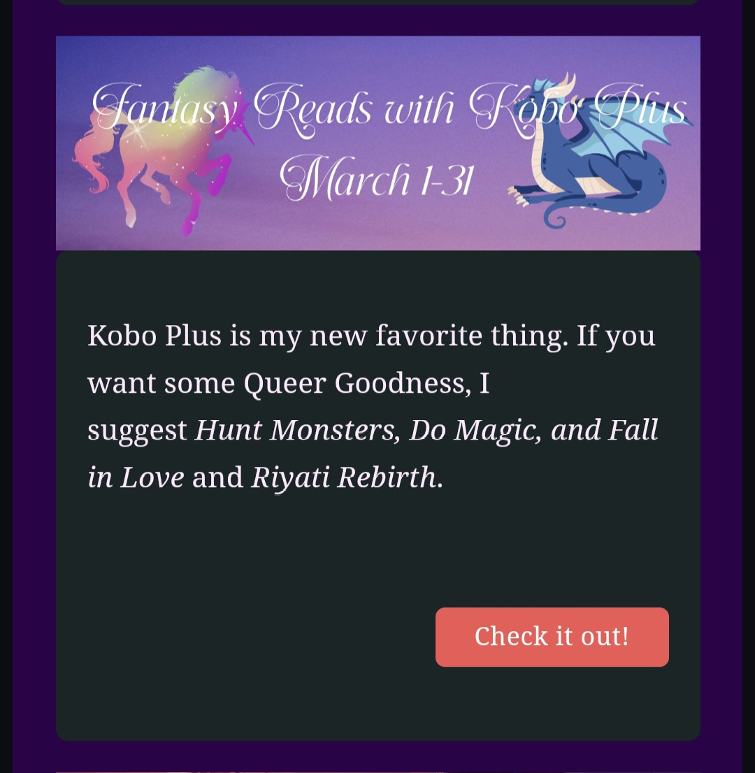 Screenshot of my newsletter. Shows Image of a dragon and unicorn with text overlaid saying "fantasy reads in Kobo Plus" underneath is text saying "kobo plus is my new favorite things. If you want some Queer Goodness, I suggest Hint Monsters, Do Magic, and Fall in Love and Riyati Rebirth" 