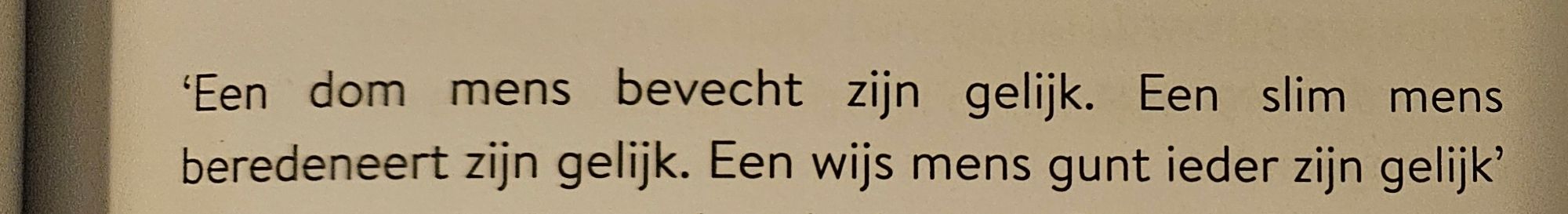 Een dom mens bevecht zijn gelijk.
Een slim mens beredeneert zijn gelijk.
Een wijs mens gunt ieder zijn gelijk.