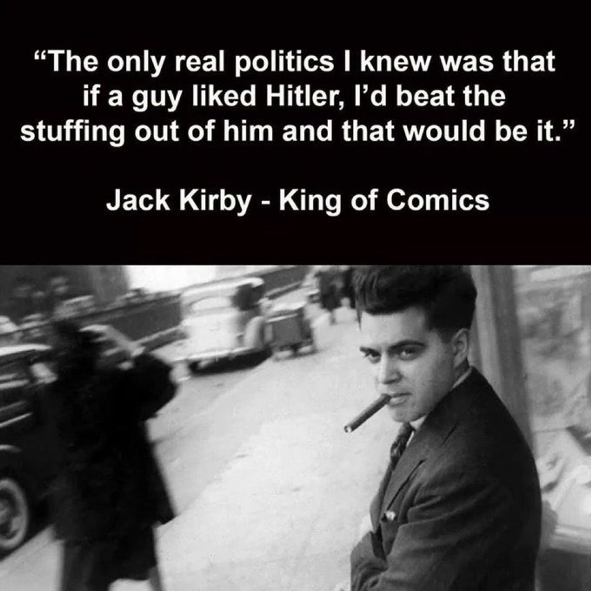 Jack Kirby on the street, having a cigar: "The only real politics I knew was that if a guy liked Hitler, I'd beat the stuffing out of him and that would be it."