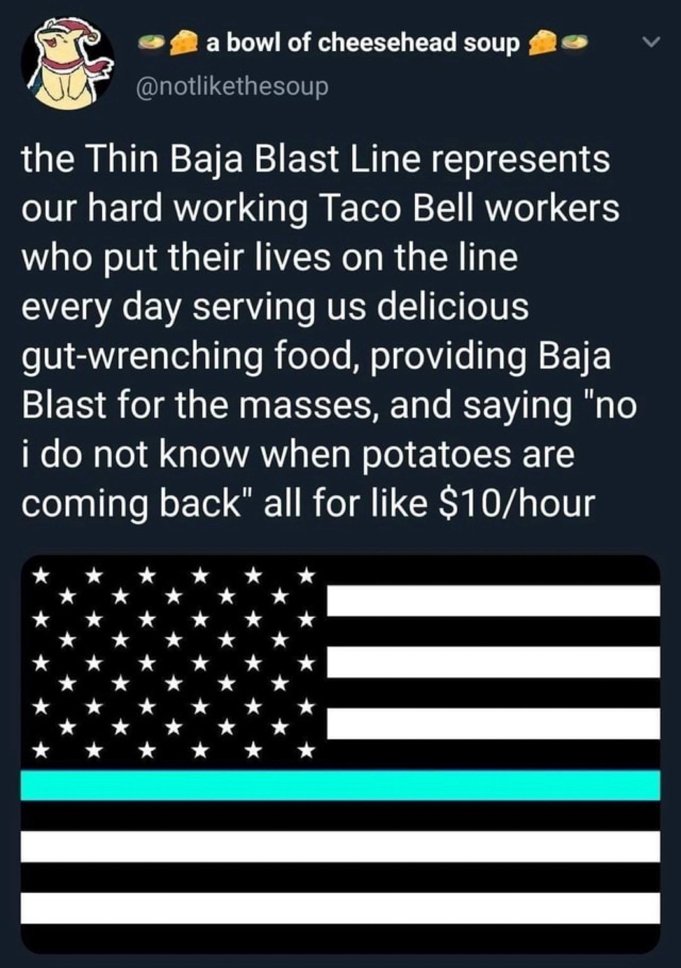 Thin Baja Blast Line represents our hard working Taco Bell workers who put their lives on the line every day serving us delicious gut-wrenching food, providing Baja Blast for the masses, and saying "no i do not know when potatoes are coming back" all for like $10/hour