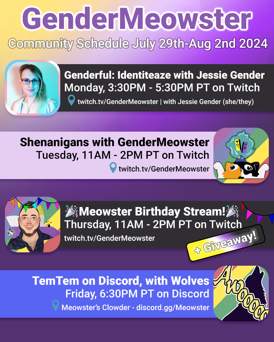 A square image with the nonbinary flag colors in a diagonal gradient as a background. Title text at the top in purple with a white outline reads: GenderMeowster - Community Schedule Jul. 29th - Aug. 2nd 2024. Underneath is an image and text box for each day of the schedule and the agenda text next to it as per the post information.